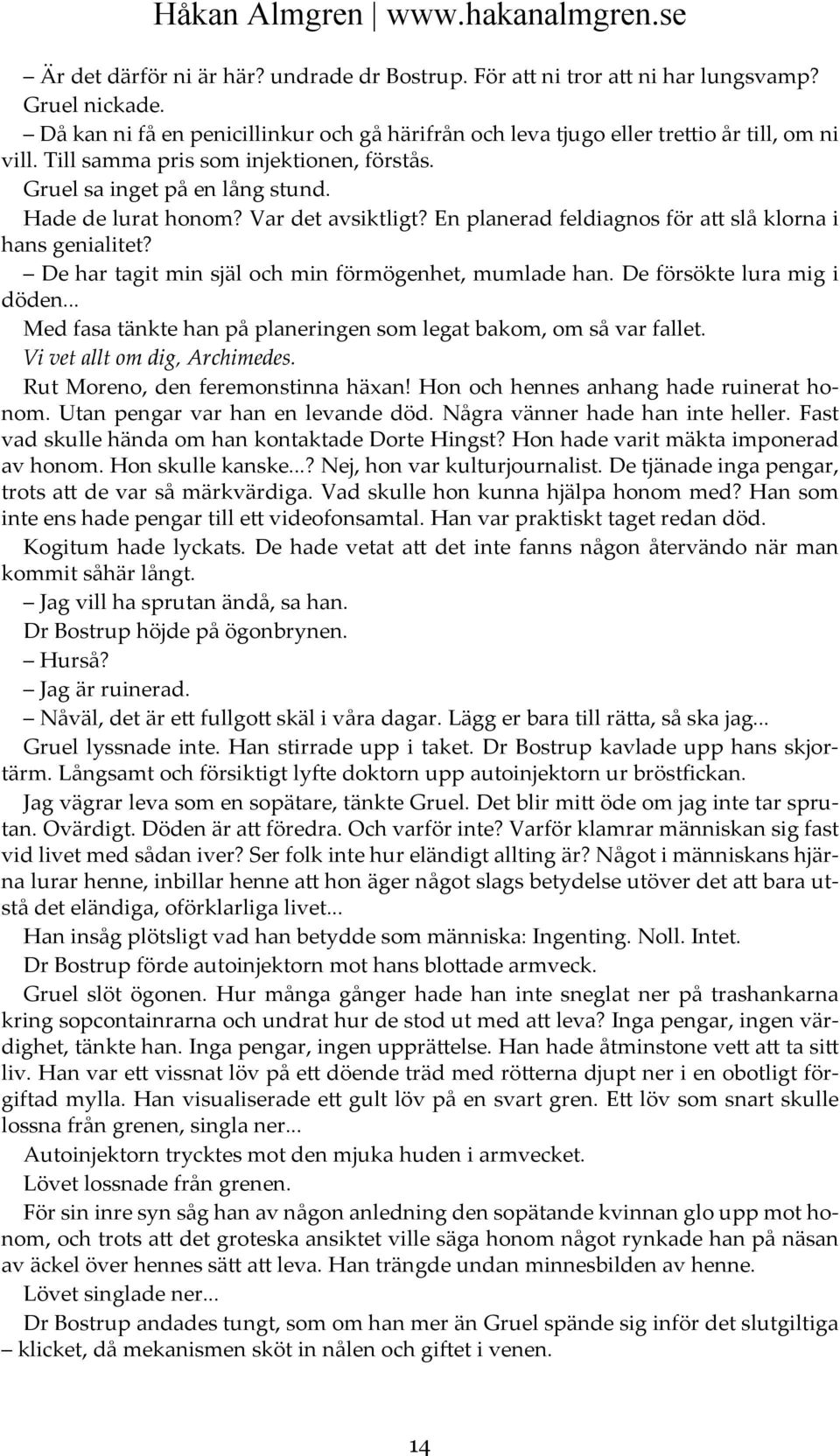 De har tagit min själ och min förmögenhet, mumlade han. De försökte lura mig i döden... Med fasa tänkte han på planeringen som legat bakom, om så var fallet. Vi vet allt om dig, Archimedes.