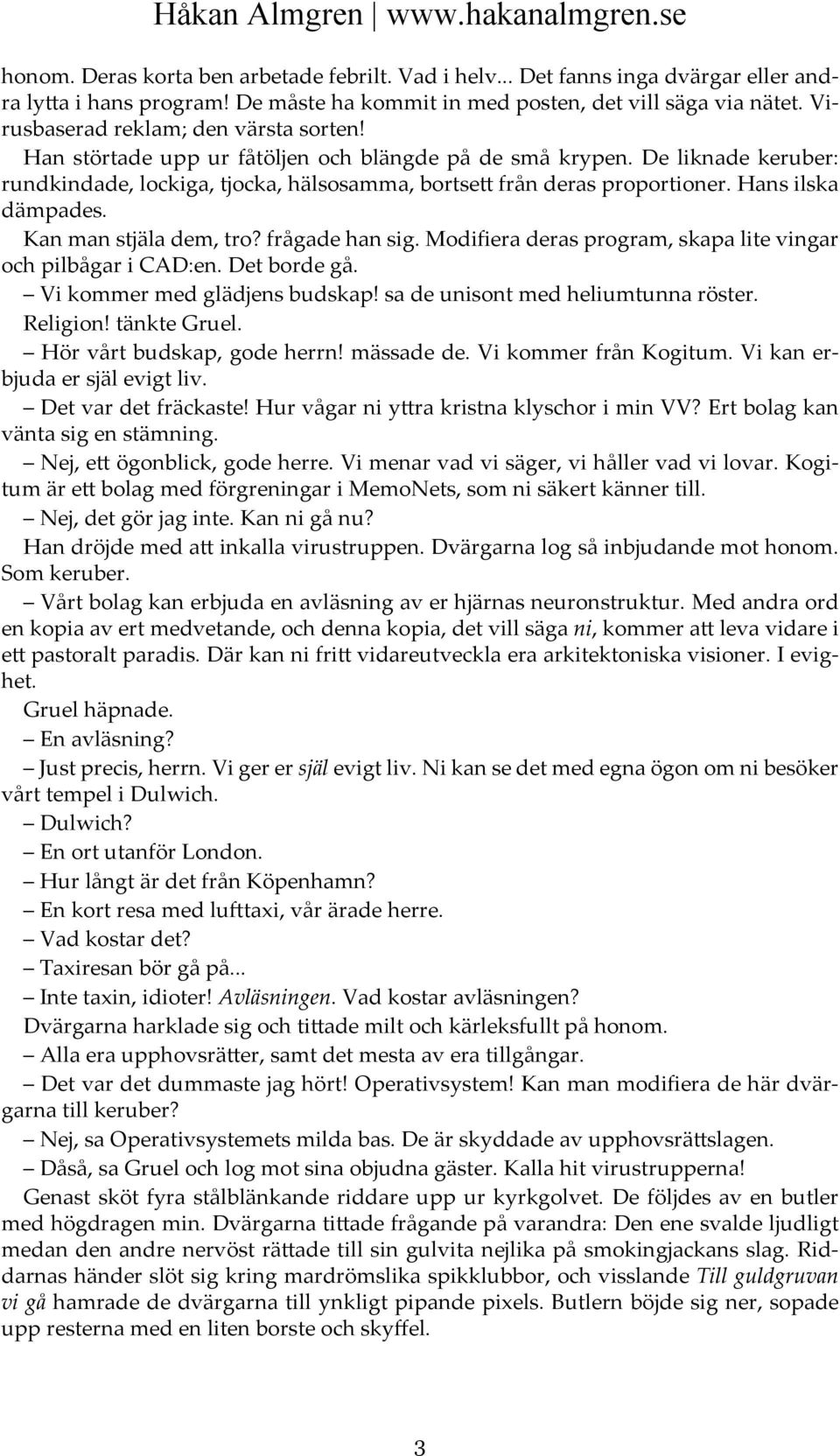 Hans ilska dämpades. Kan man stjäla dem, tro? frågade han sig. Modifiera deras program, skapa lite vingar och pilbågar i CAD:en. Det borde gå. Vi kommer med glädjens budskap!