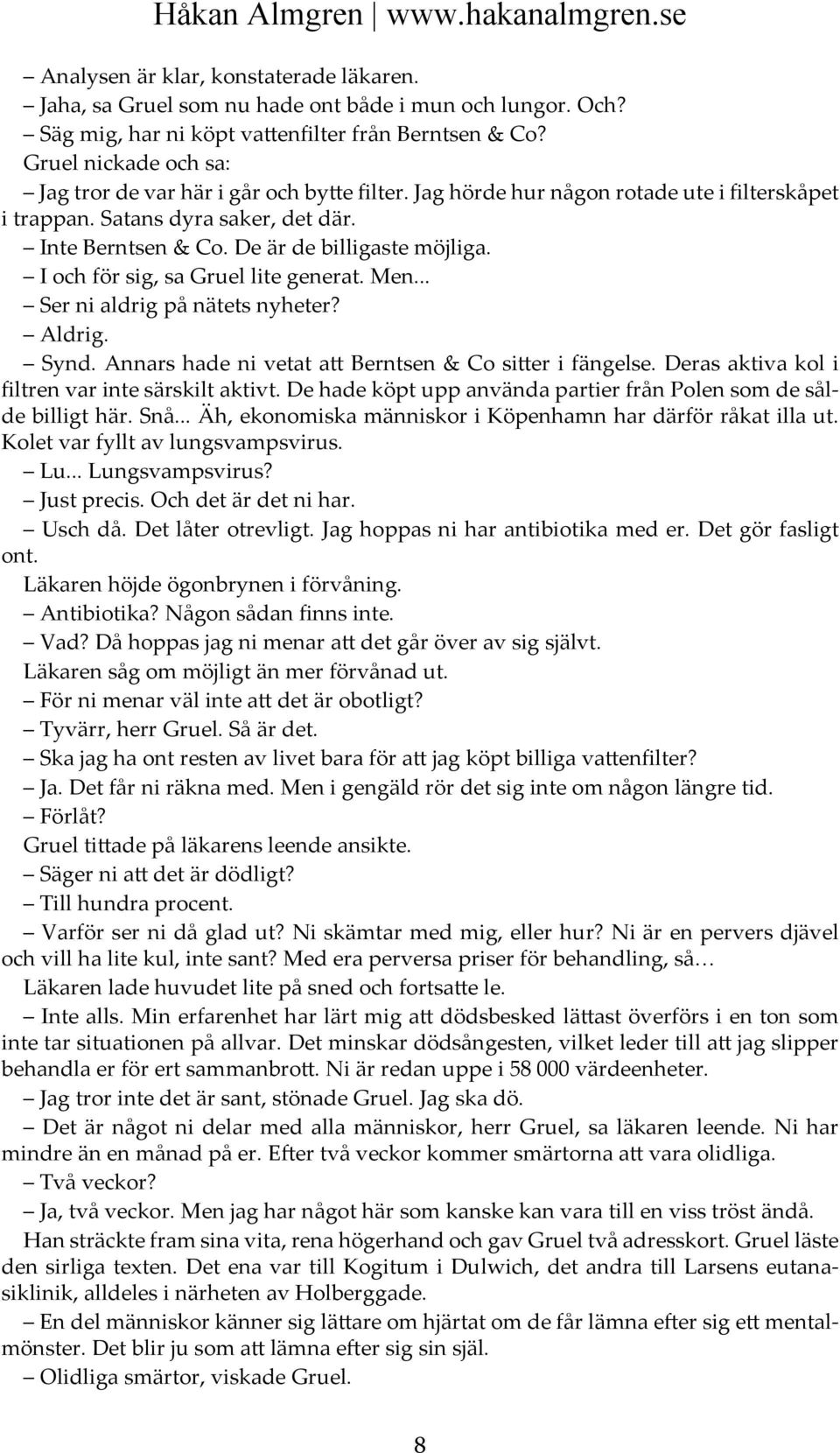 I och för sig, sa Gruel lite generat. Men... Ser ni aldrig på nätets nyheter? Aldrig. Synd. Annars hade ni vetat att Berntsen & Co sitter i fängelse.