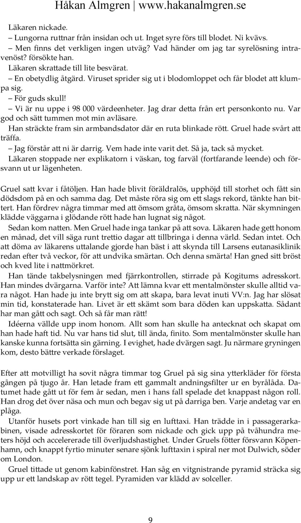 Jag drar detta från ert personkonto nu. Var god och sätt tummen mot min avläsare. Han sträckte fram sin armbandsdator där en ruta blinkade rött. Gruel hade svårt att träffa.