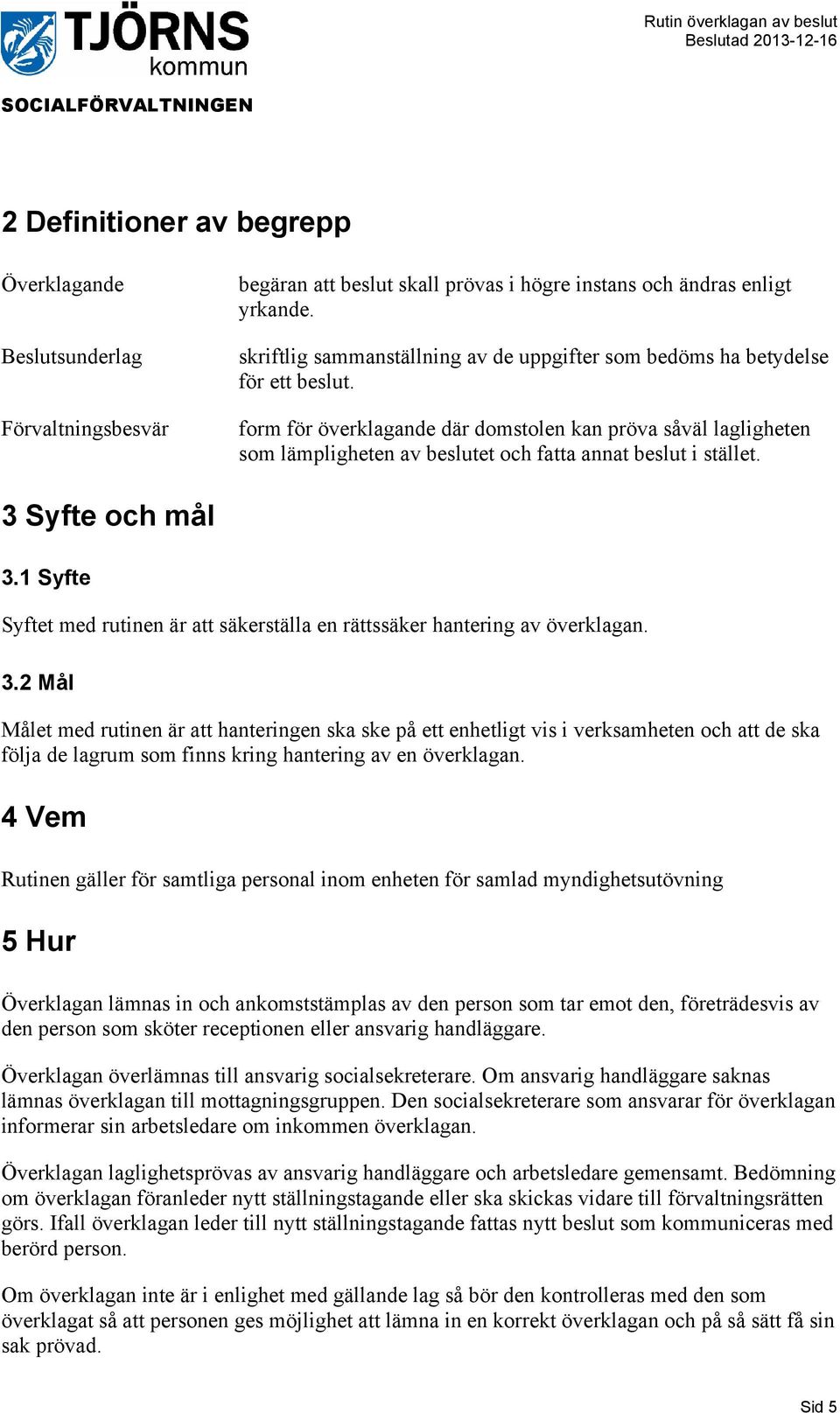 form för överklagande där domstolen kan pröva såväl lagligheten som lämpligheten av beslutet och fatta annat beslut i stället. 3 Syfte och mål 3.