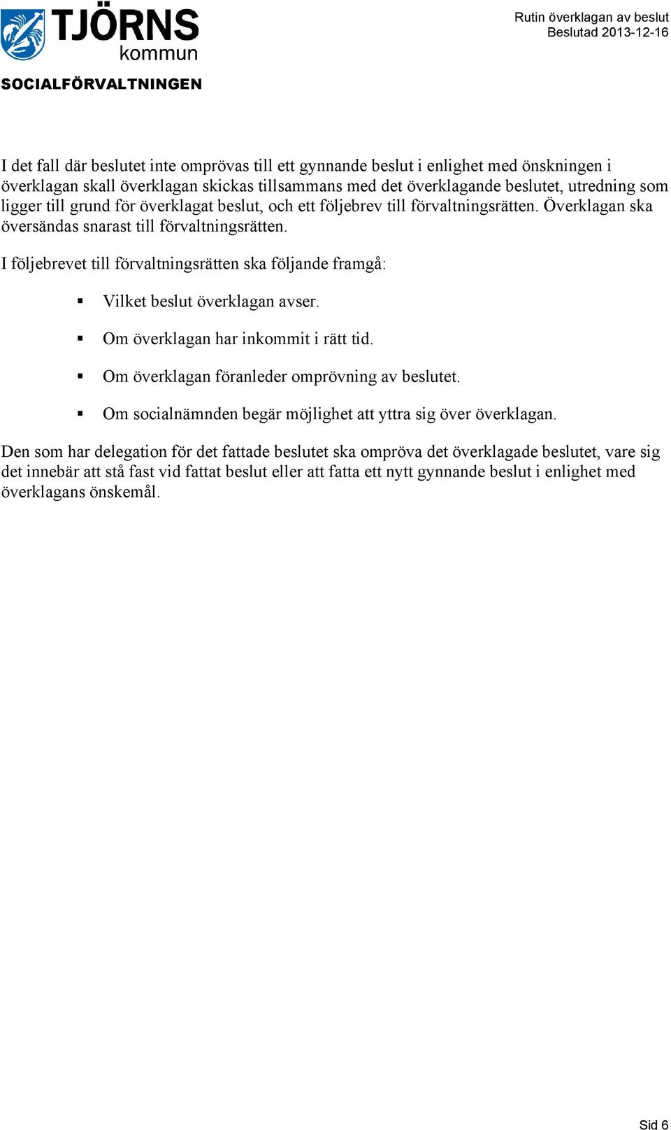 I följebrevet till förvaltningsrätten ska följande framgå: Vilket beslut överklagan avser. Om överklagan har inkommit i rätt tid. Om överklagan föranleder omprövning av beslutet.