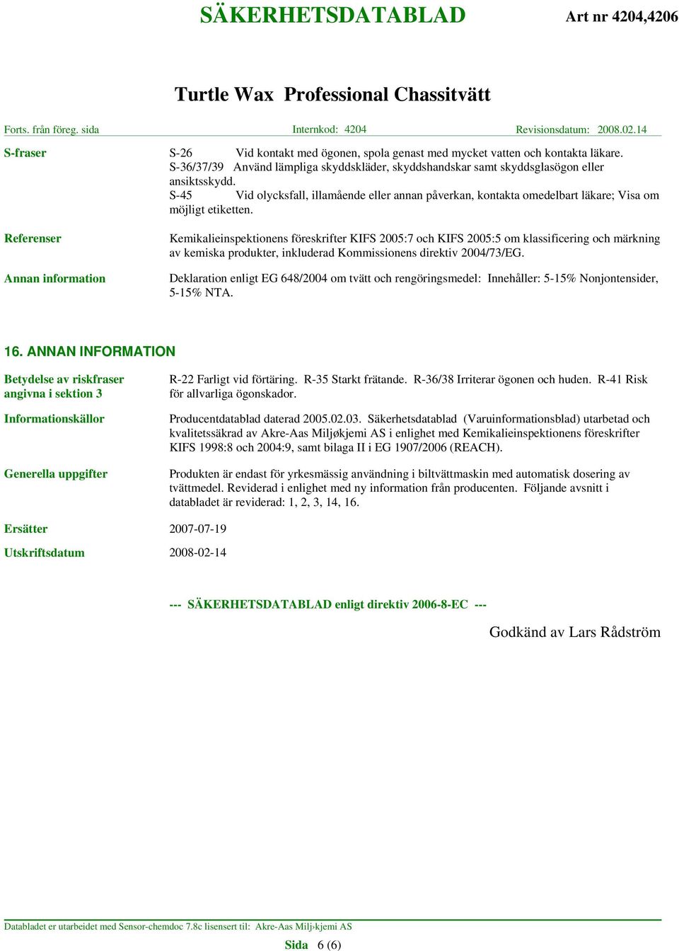 Referenser Kemikalieinspektionens föreskrifter KIFS 2005:7 och KIFS 2005:5 om klassificering och märkning av kemiska produkter, inkluderad Kommissionens direktiv 2004/73/EG.