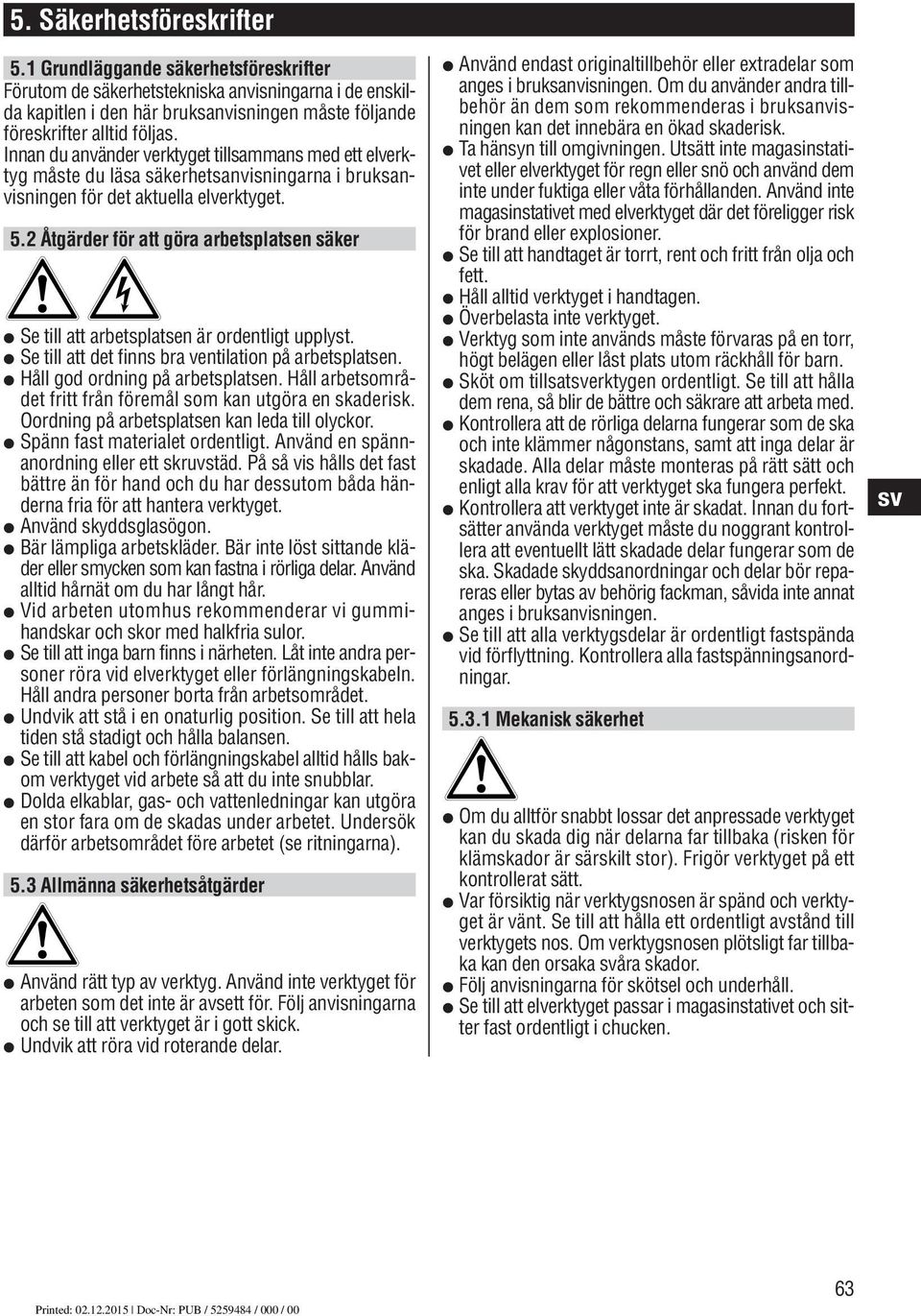 2 Åtgärder för att göra arbetsplatsen säker Se till att arbetsplatsen är ordentligt upplyst. Se till att det finns bra ventilation på arbetsplatsen. Håll god ordning på arbetsplatsen.