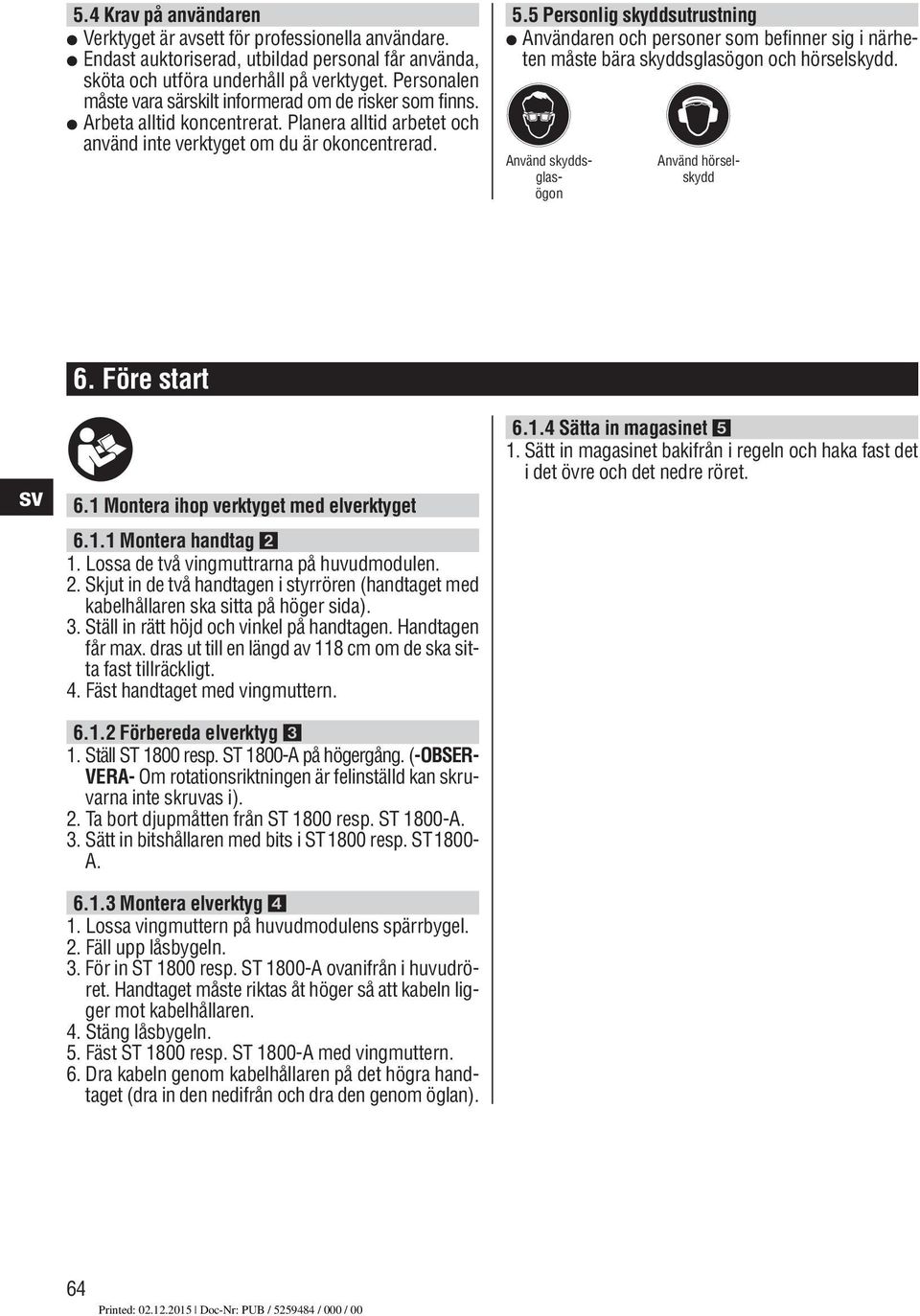 5 Personlig skyddsutrustning Användaren och personer som befinner sig i närheten måste bära skyddsglasögon och hörselskydd. Använd skyddsglasögon Använd hörselskydd 6. Före start 6.