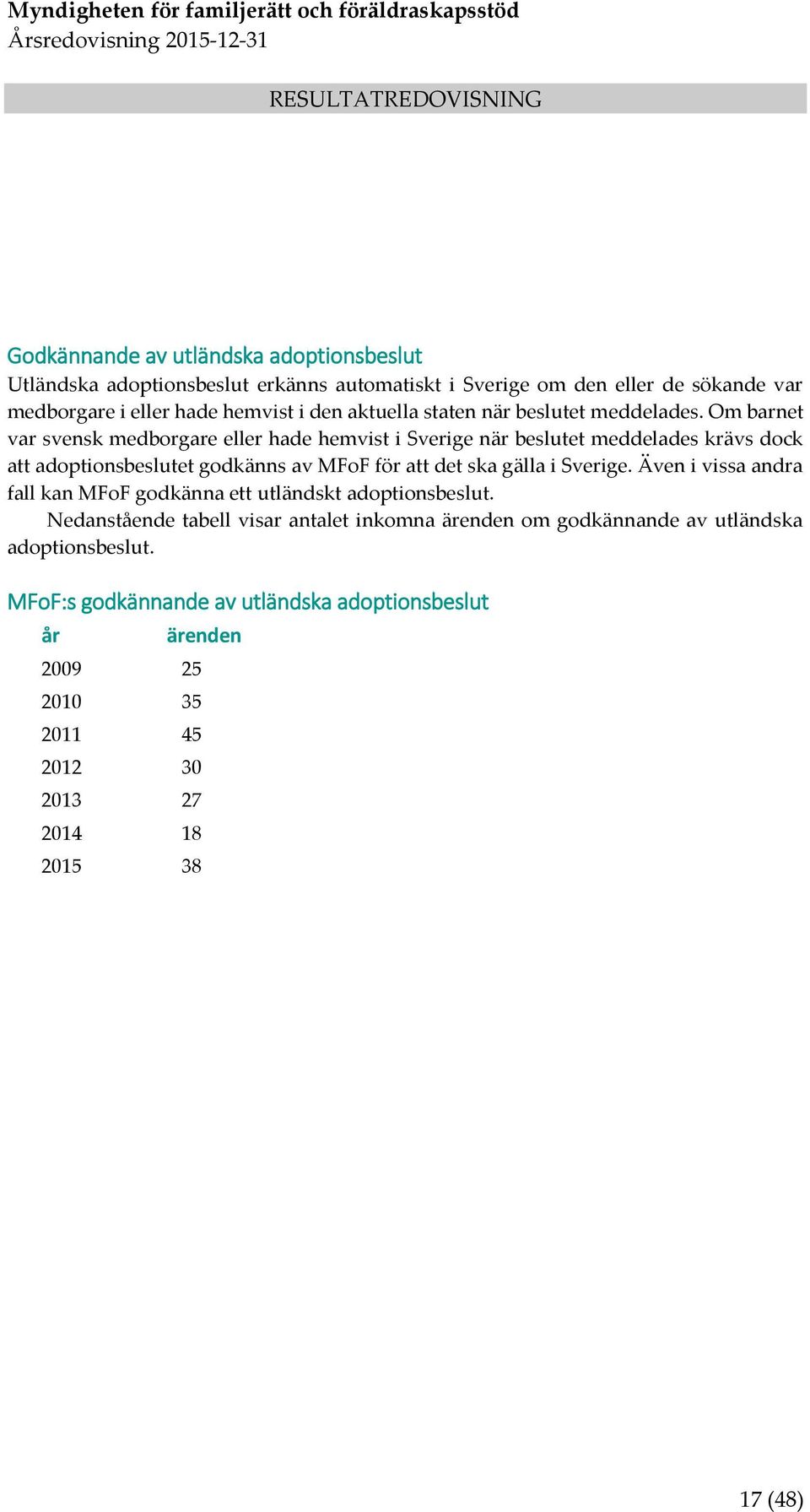 Om barnet var svensk medborgare eller hade hemvist i Sverige när beslutet meddelades krävs dock att adoptionsbeslutet godkänns av MFoF för att det ska gälla i