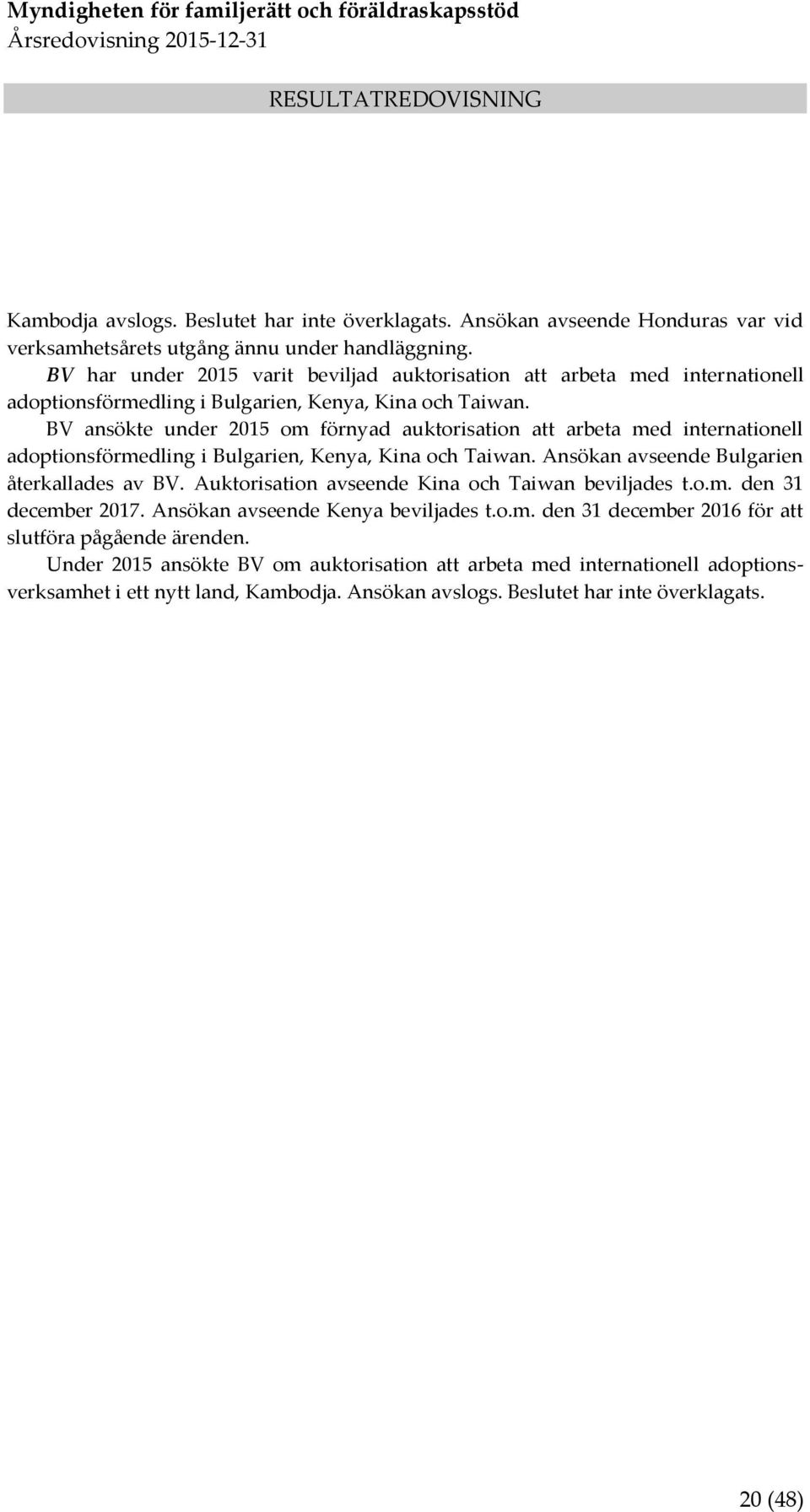 BV ansökte under 2015 om förnyad auktorisation att arbeta med internationell adoptionsförmedling i Bulgarien, Kenya, Kina och Taiwan. Ansökan avseende Bulgarien återkallades av BV.