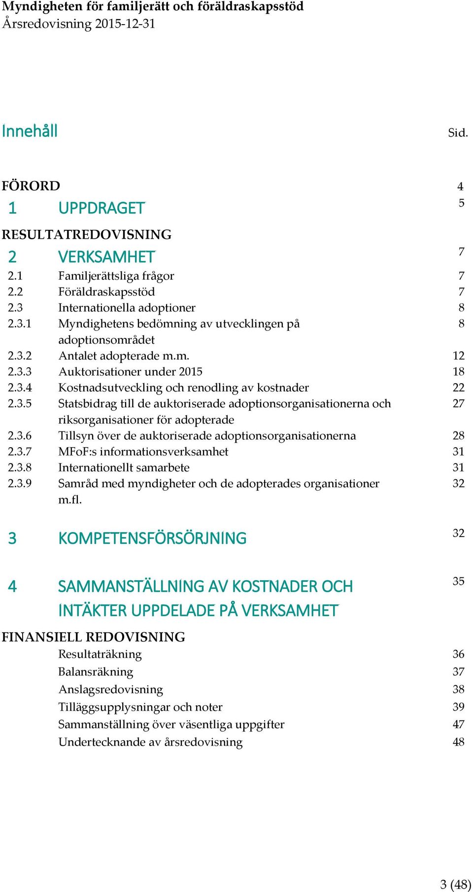 3.6 Tillsyn över de auktoriserade adoptionsorganisationerna 28 2.3.7 MFoF:s informationsverksamhet 31 2.3.8 Internationellt samarbete 31 2.3.9 Samråd med myndigheter och de adopterades organisationer m.