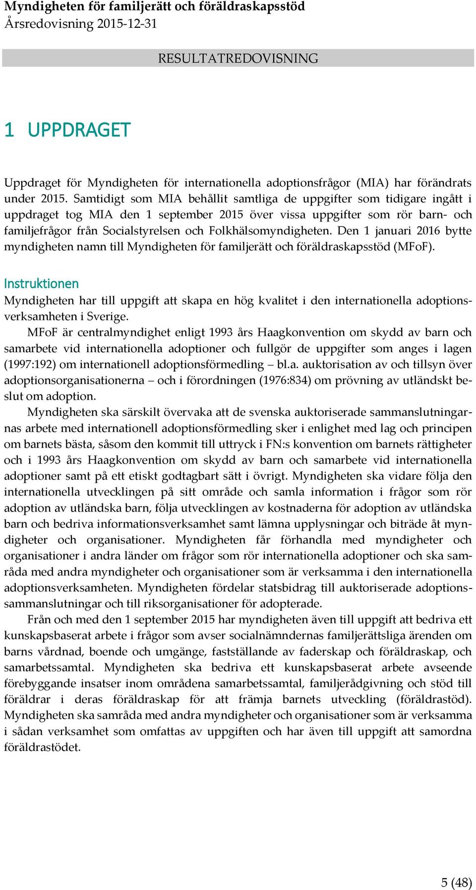 Folkhälsomyndigheten. Den 1 januari 2016 bytte myndigheten namn till Myndigheten för familjerätt och föräldraskapsstöd (MFoF).