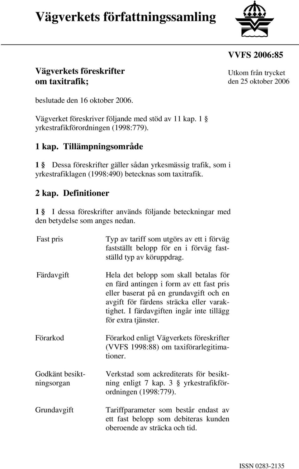 Tillämpningsområde 1 Dessa föreskrifter gäller sådan yrkesmässig trafik, som i yrkestrafiklagen (1998:490) betecknas som taxitrafik. 2 kap.