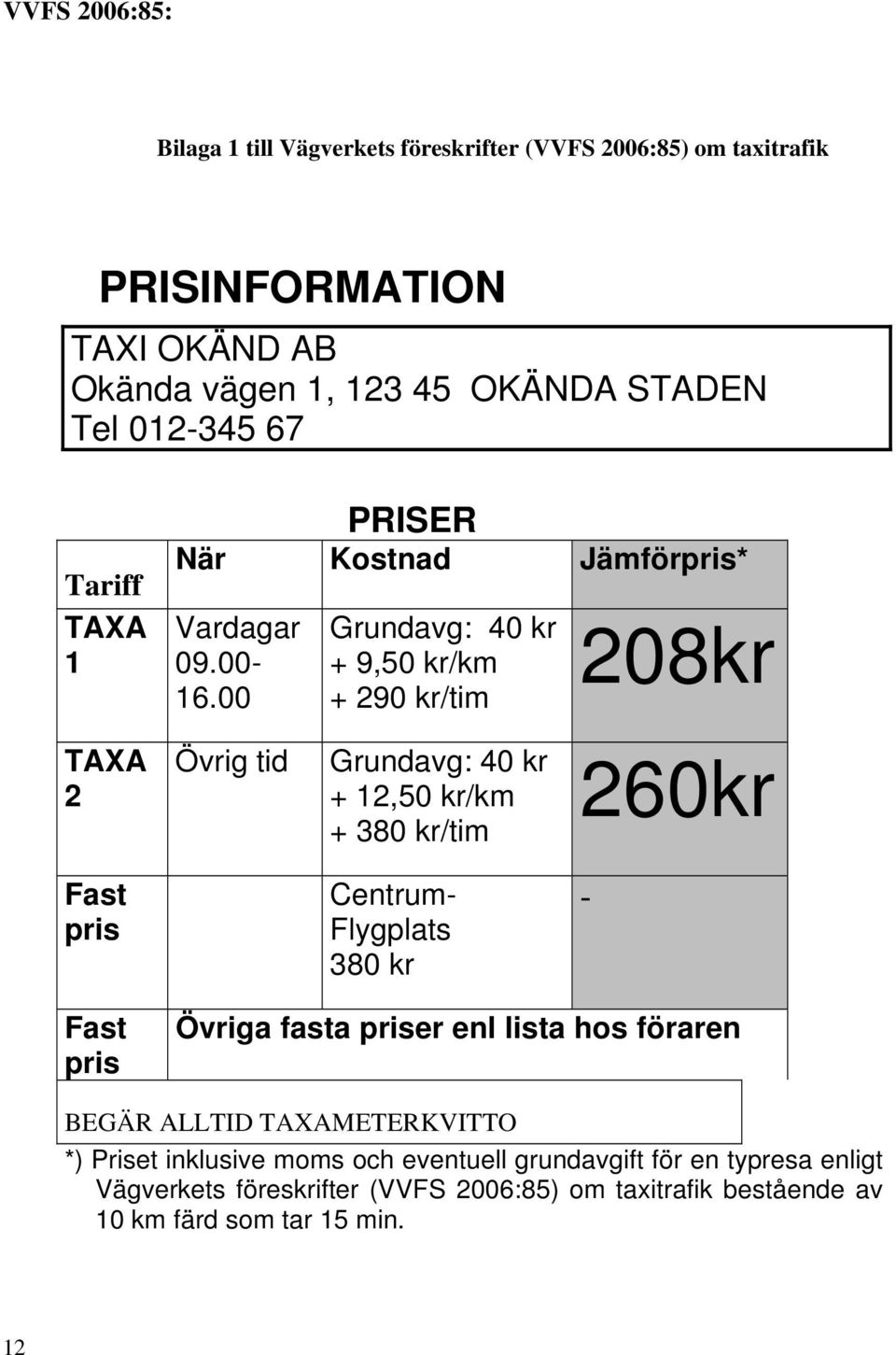 00 Grundavg: 40 kr + 9,50 kr/km + 290 kr/tim 208kr TAXA 2 Övrig tid Grundavg: 40 kr + 12,50 kr/km + 380 kr/tim 260kr Fast pris Centrum- Flygplats 380 kr -