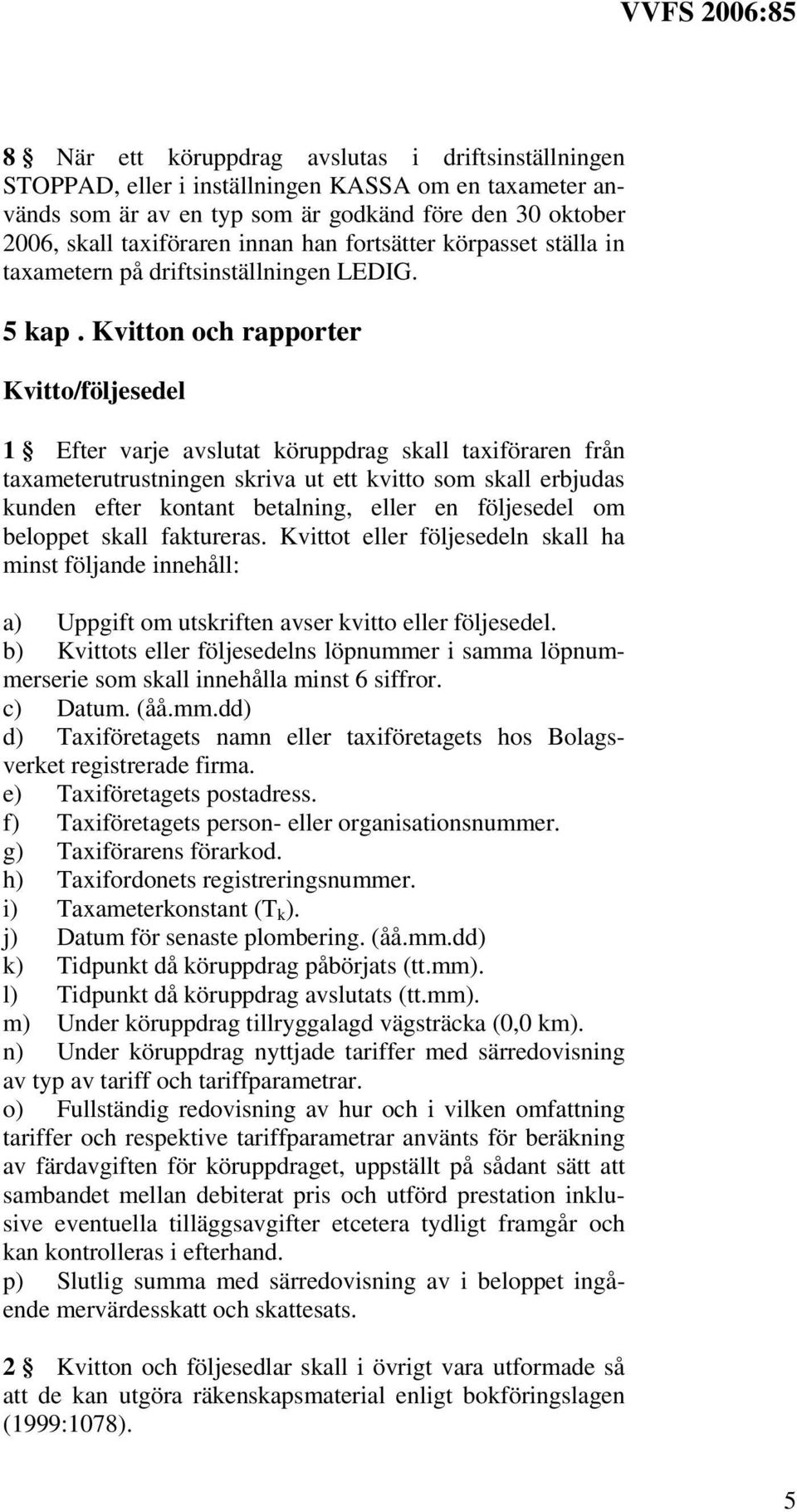 Kvitton och rapporter Kvitto/följesedel 1 Efter varje avslutat köruppdrag skall taxiföraren från taxameterutrustningen skriva ut ett kvitto som skall erbjudas kunden efter kontant betalning, eller en