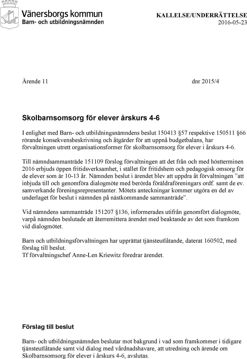 Till nämndsammanträde 151109 förslog förvaltningen att det från och med höstterminen 2016 erbjuds öppen fritidsverksamhet, i stället för fritidshem och pedagogisk omsorg för de elever som är 10-13 år.