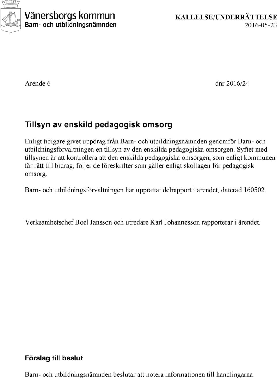 Syftet med tillsynen är att kontrollera att den enskilda pedagogiska omsorgen, som enligt kommunen får rätt till bidrag, följer de föreskrifter som gäller enligt