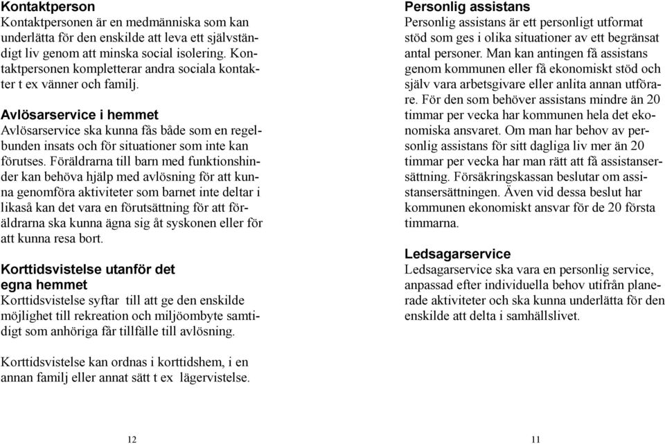 Avlösarservice i hemmet Avlösarservice ska kunna fås både som en regelbunden insats och för situationer som inte kan förutses.