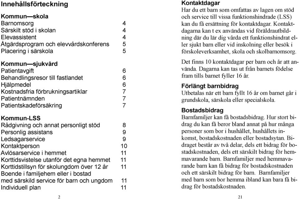 Kontaktperson 10 Avlösarservice i hemmet 11 Korttidsvistelse utanför det egna hemmet 11 Korttidstillsyn för skolungdom över 12 år 11 Boende i familjehem eller i bostad med särskild service för barn