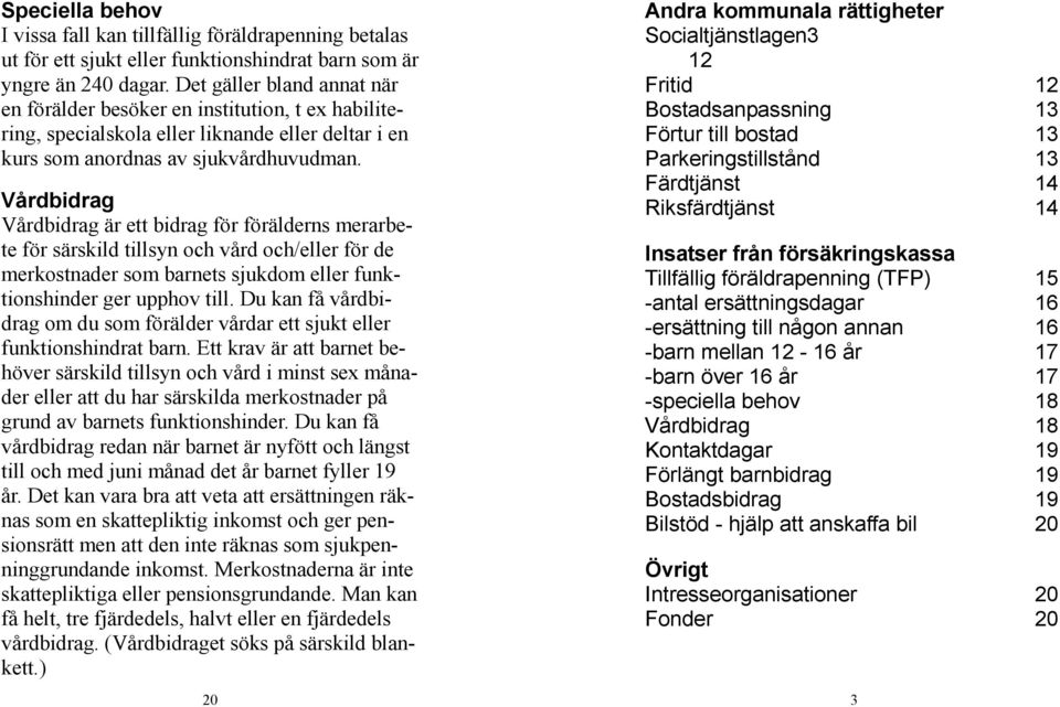 Vårdbidrag Vårdbidrag är ett bidrag för förälderns merarbete för särskild tillsyn och vård och/eller för de merkostnader som barnets sjukdom eller funktionshinder ger upphov till.