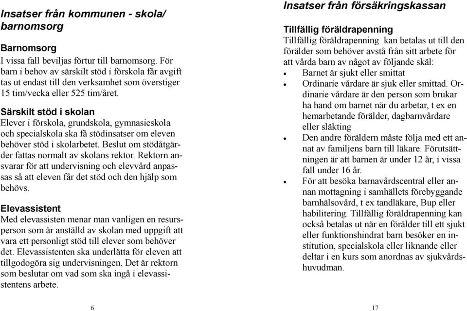 Särskilt stöd i skolan Elever i förskola, grundskola, gymnasieskola och specialskola ska få stödinsatser om eleven behöver stöd i skolarbetet. Beslut om stödåtgärder fattas normalt av skolans rektor.