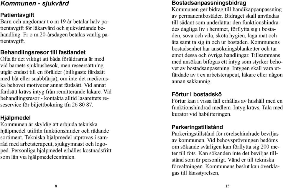 snabbfärja), om inte det medicinska behovet motiverar annat färdsätt. Vid annat färdsätt krävs intyg från remitterande läkare.