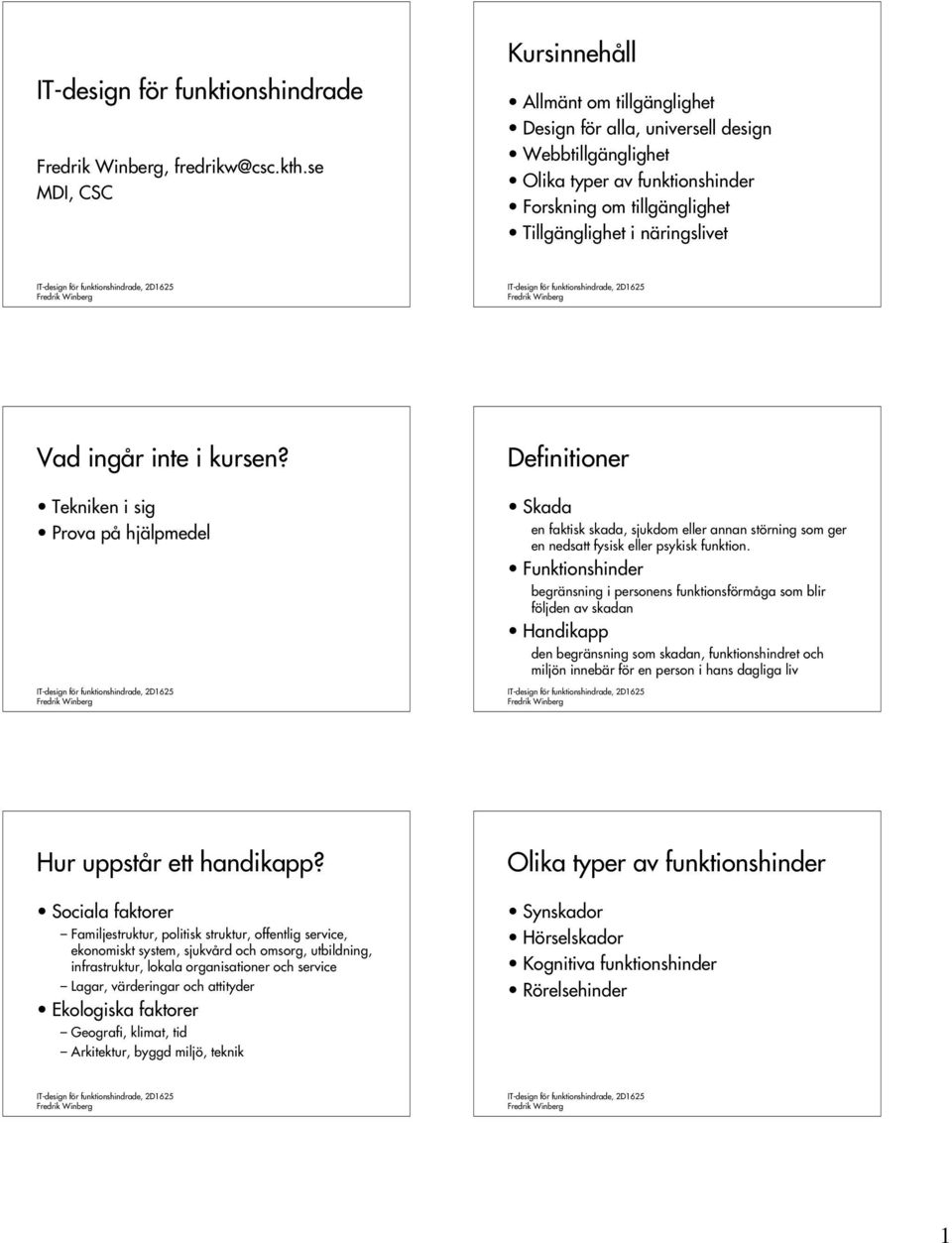 ingår inte i kursen? Tekniken i sig Prova på hjälpmedel Definitioner Skada en faktisk skada, sjukdom eller annan störning som ger en nedsatt fysisk eller psykisk funktion.