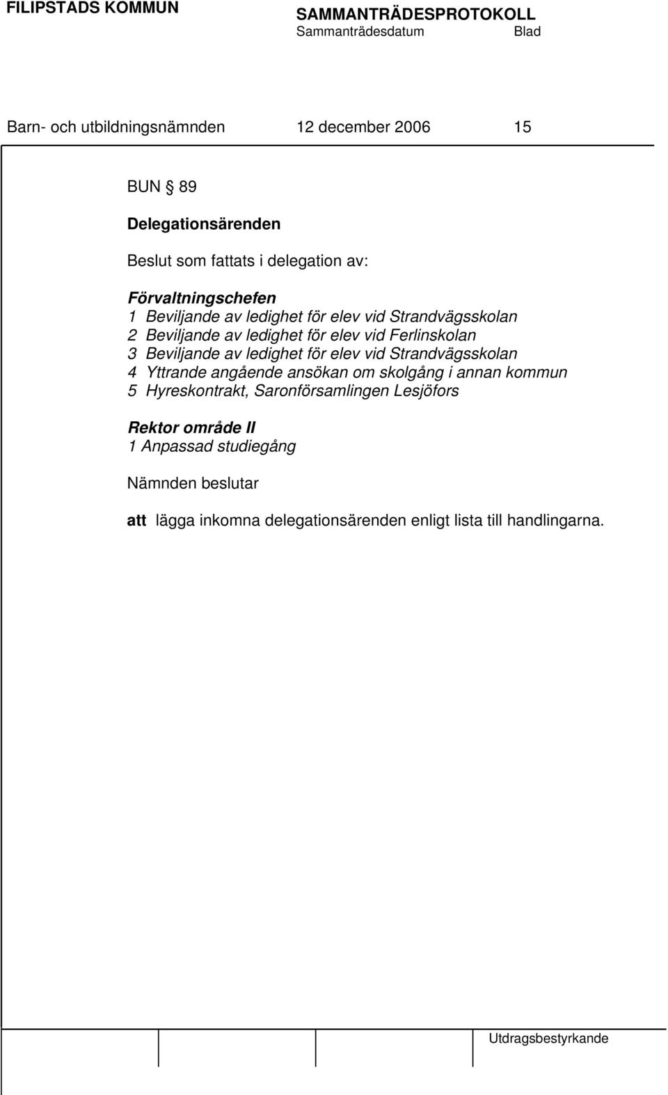 Beviljande av ledighet för elev vid Strandvägsskolan 4 Yttrande angående ansökan om skolgång i annan kommun 5 Hyreskontrakt,