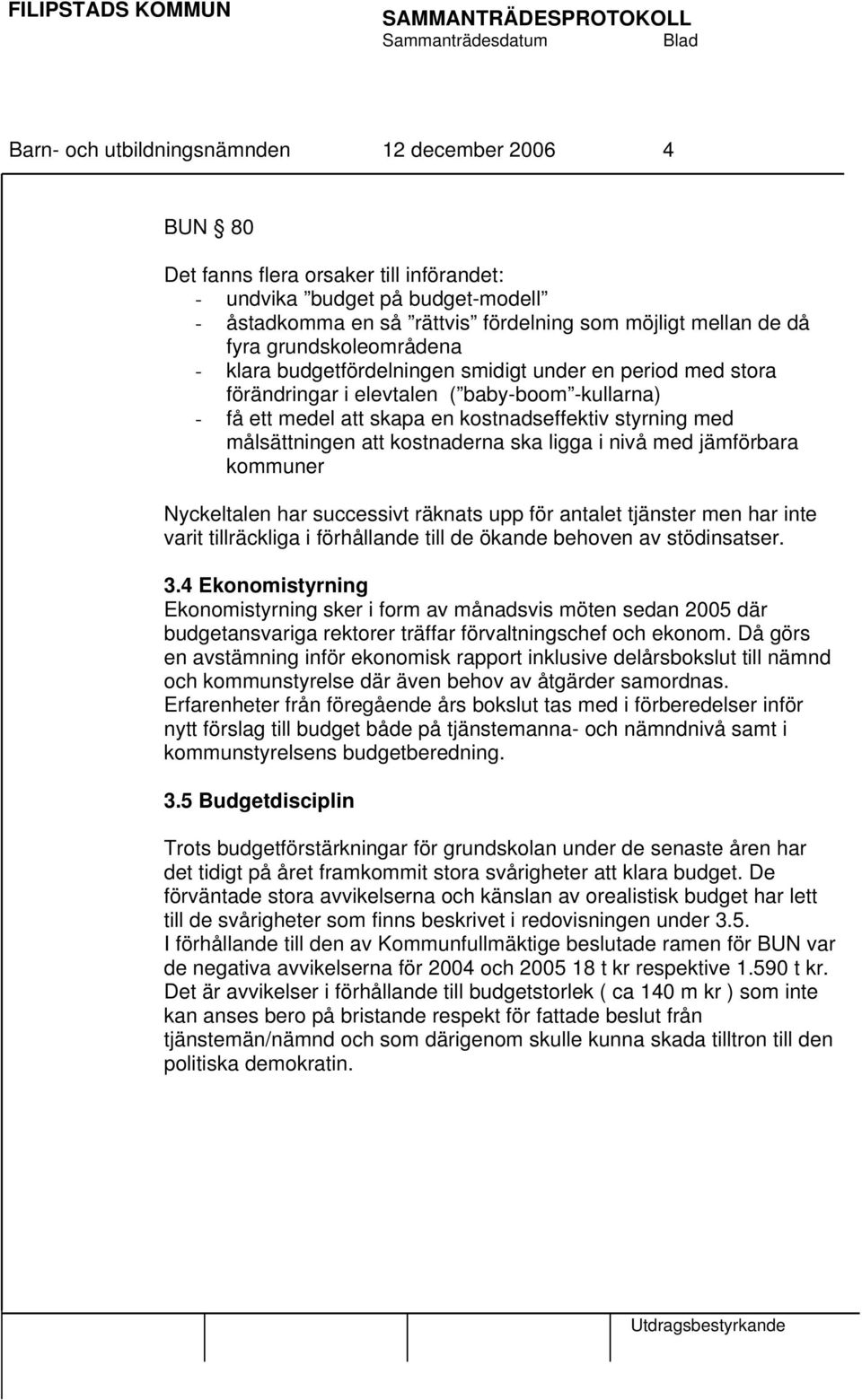 att kostnaderna ska ligga i nivå med jämförbara kommuner Nyckeltalen har successivt räknats upp för antalet tjänster men har inte varit tillräckliga i förhållande till de ökande behoven av