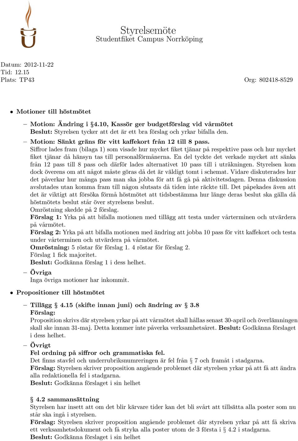 Siffror lades fram (bilaga 1) som visade hur mycket fiket tjänar på respektive pass och hur mycket fiket tjänar då hänsyn tas till personalförmånerna.