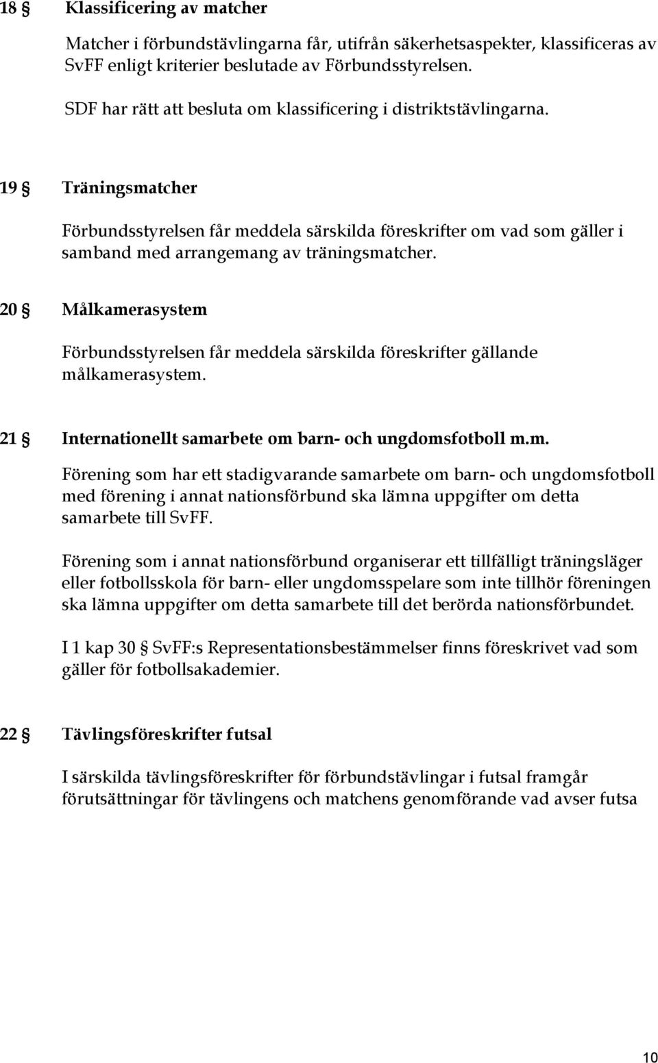 19 Träningsmatcher Förbundsstyrelsen får meddela särskilda föreskrifter om vad som gäller i samband med arrangemang av träningsmatcher.