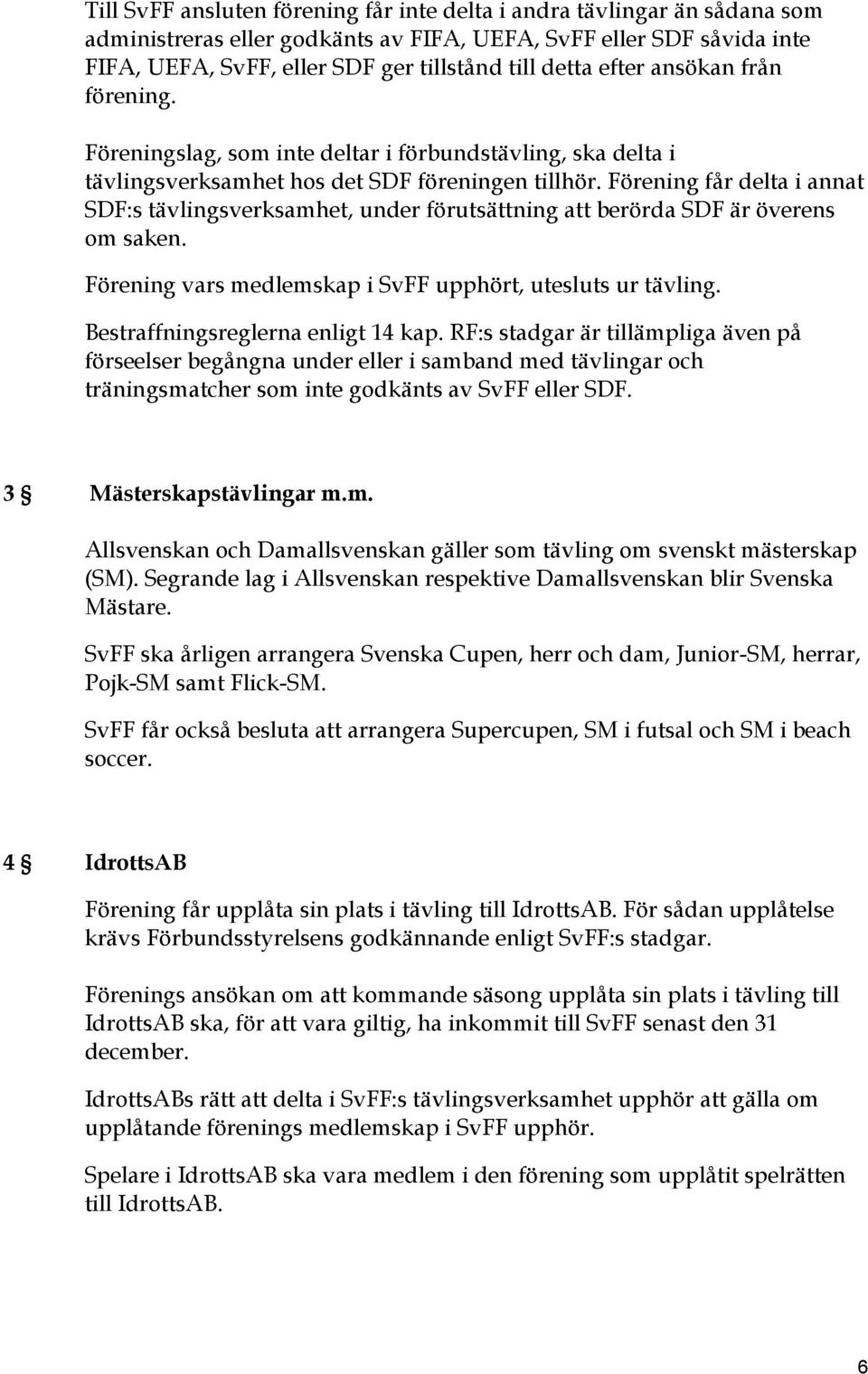 Förening får delta i annat SDF:s tävlingsverksamhet, under förutsättning att berörda SDF är överens om saken. Förening vars medlemskap i SvFF upphört, utesluts ur tävling.