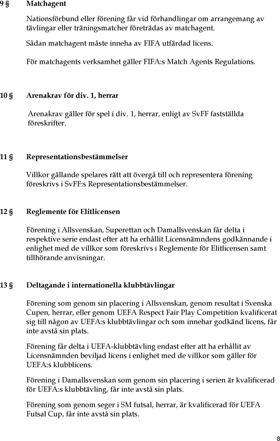 11 Representationsbestämmelser Villkor gällande spelares rätt att övergå till och representera förening föreskrivs i SvFF:s Representationsbestämmelser.