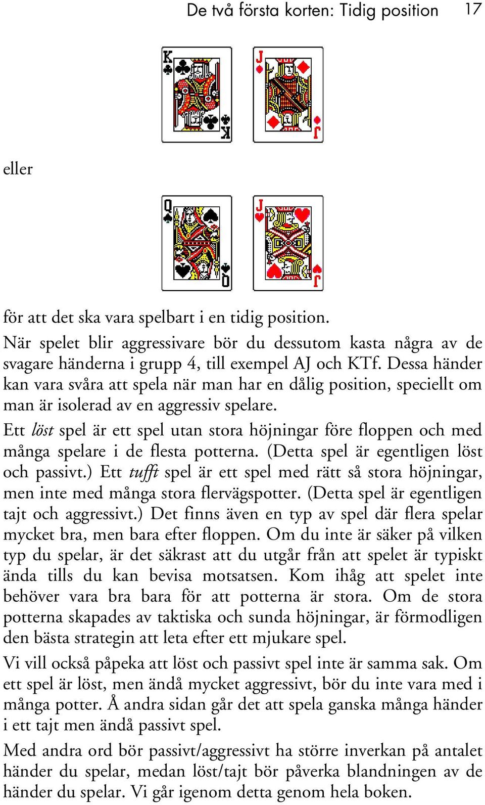 Dessa händer kan vara svåra att spela när man har en dålig position, speciellt om man är isolerad av en aggressiv spelare.