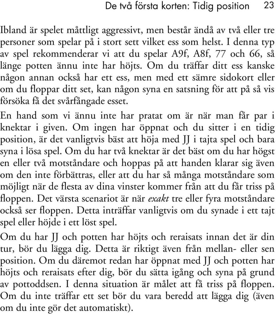 Om du träffar ditt ess kanske någon annan också har ett ess, men med ett sämre sidokort eller om du floppar ditt set, kan någon syna en satsning för att på så vis försöka få det svårfångade esset.