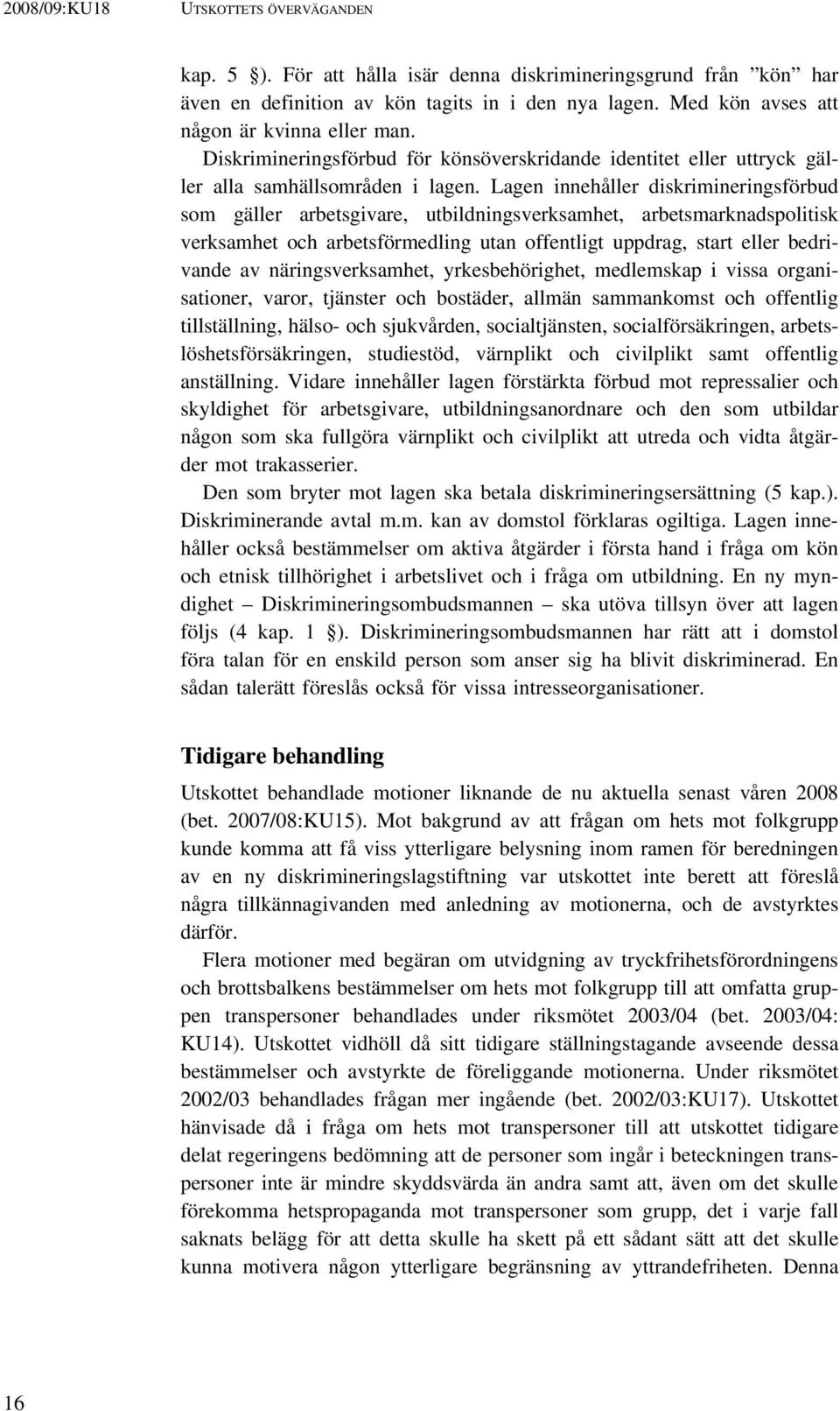 Lagen innehåller diskrimineringsförbud som gäller arbetsgivare, utbildningsverksamhet, arbetsmarknadspolitisk verksamhet och arbetsförmedling utan offentligt uppdrag, start eller bedrivande av