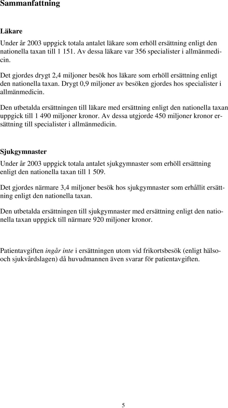 Den utbetalda ersättningen till läkare med ersättning enligt den nationella taxan uppgick till 1 490 miljoner kronor.