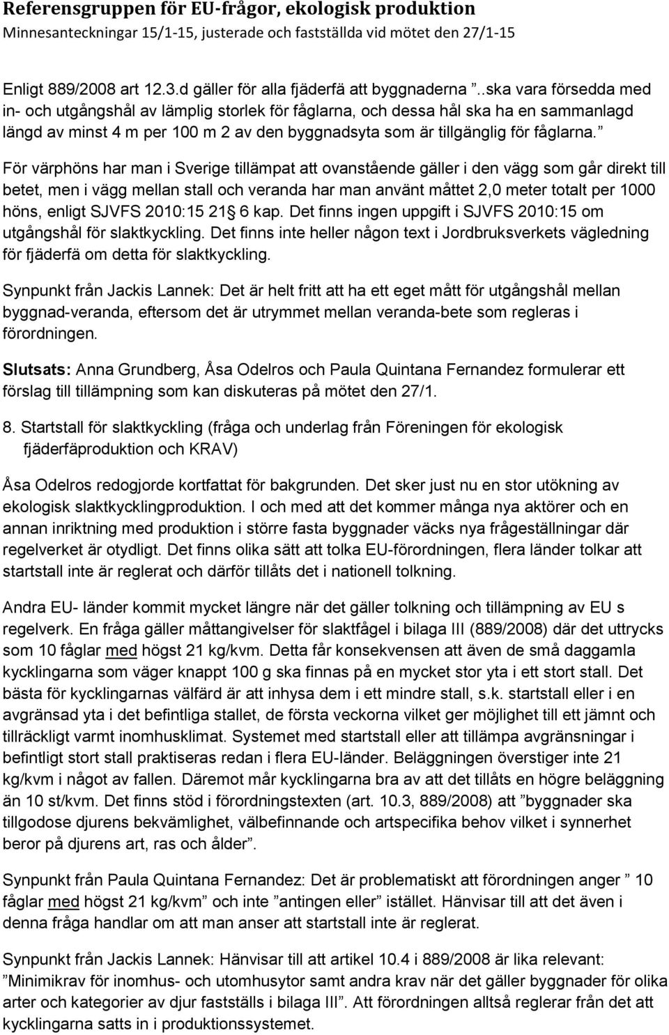 För värphöns har man i Sverige tillämpat att ovanstående gäller i den vägg som går direkt till betet, men i vägg mellan stall och veranda har man använt måttet 2,0 meter totalt per 1000 höns, enligt