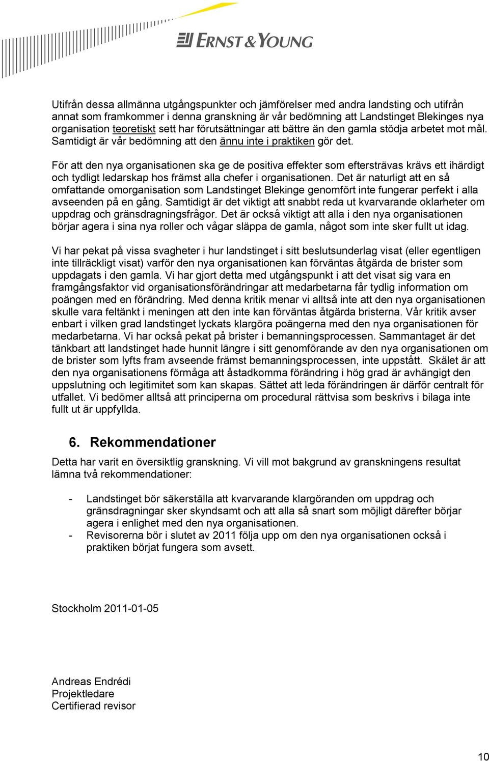 För att den nya organisationen ska ge de positiva effekter som eftersträvas krävs ett ihärdigt och tydligt ledarskap hos främst alla chefer i organisationen.