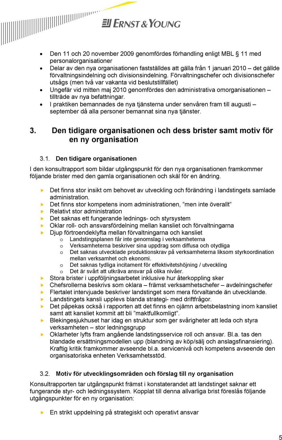 Förvaltningschefer och divisionschefer utsågs (men två var vakanta vid beslutstillfället) Ungefär vid mitten maj 2010 genomfördes den administrativa omorganisationen tillträde av nya befattningar.