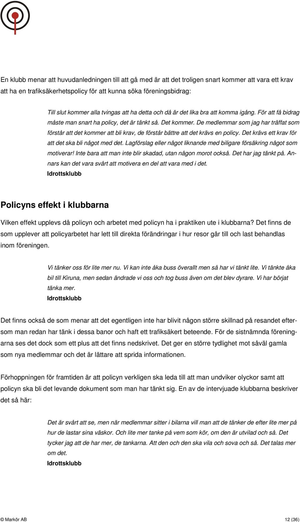 De medlemmar som jag har träffat som förstår att det kommer att bli krav, de förstår bättre att det krävs en policy. Det krävs ett krav för att det ska bli något med det.