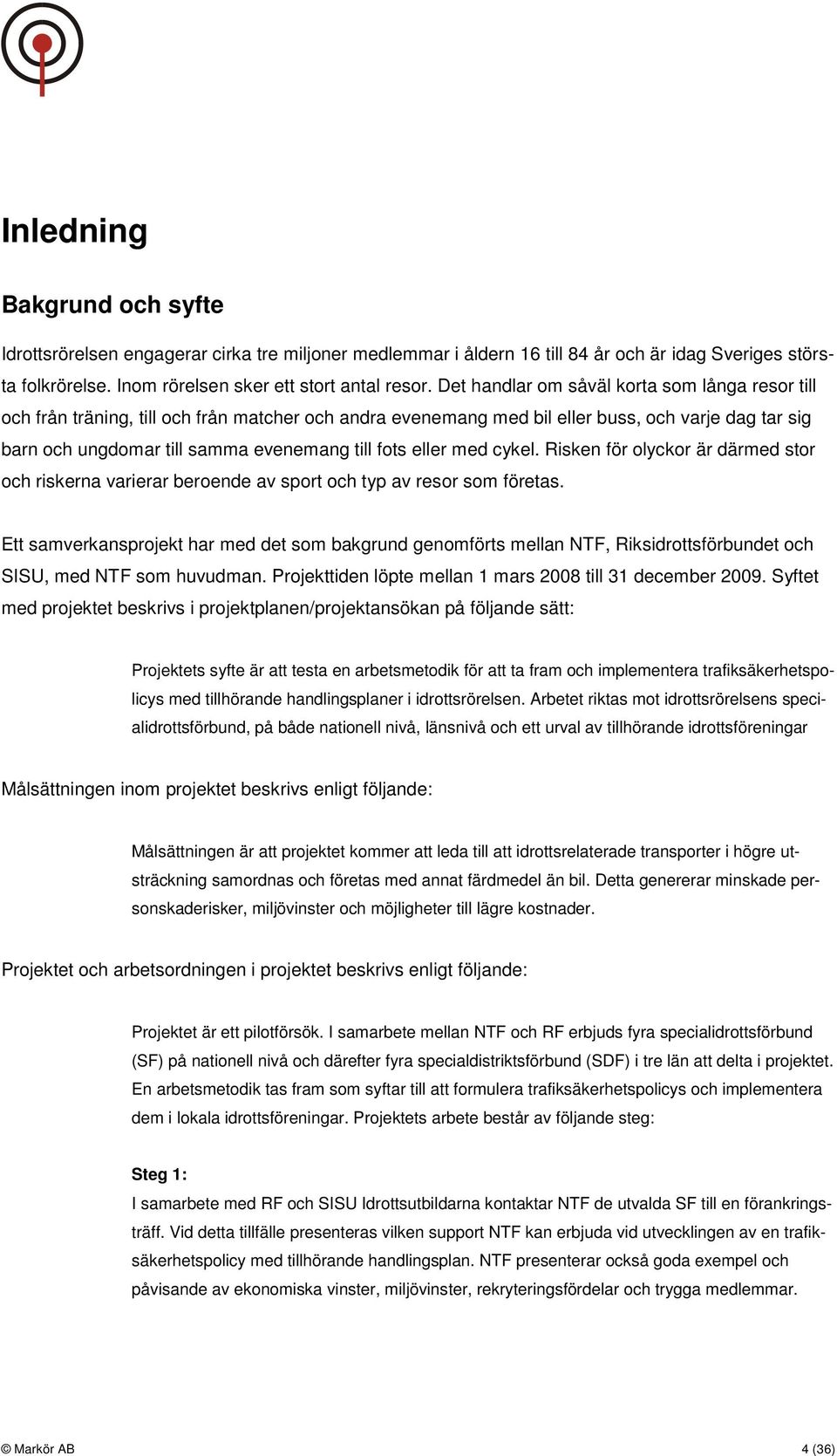 eller med cykel. Risken för olyckor är därmed stor och riskerna varierar beroende av sport och typ av resor som företas.