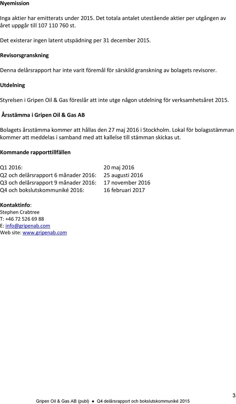 Utdelning Styrelsen i Gripen Oil & Gas föreslår att inte utge någon utdelning för verksamhetsåret. Årsstämma i Gripen Oil & Gas AB Bolagets årsstämma kommer att hållas den 27 maj 2016 i Stockholm.