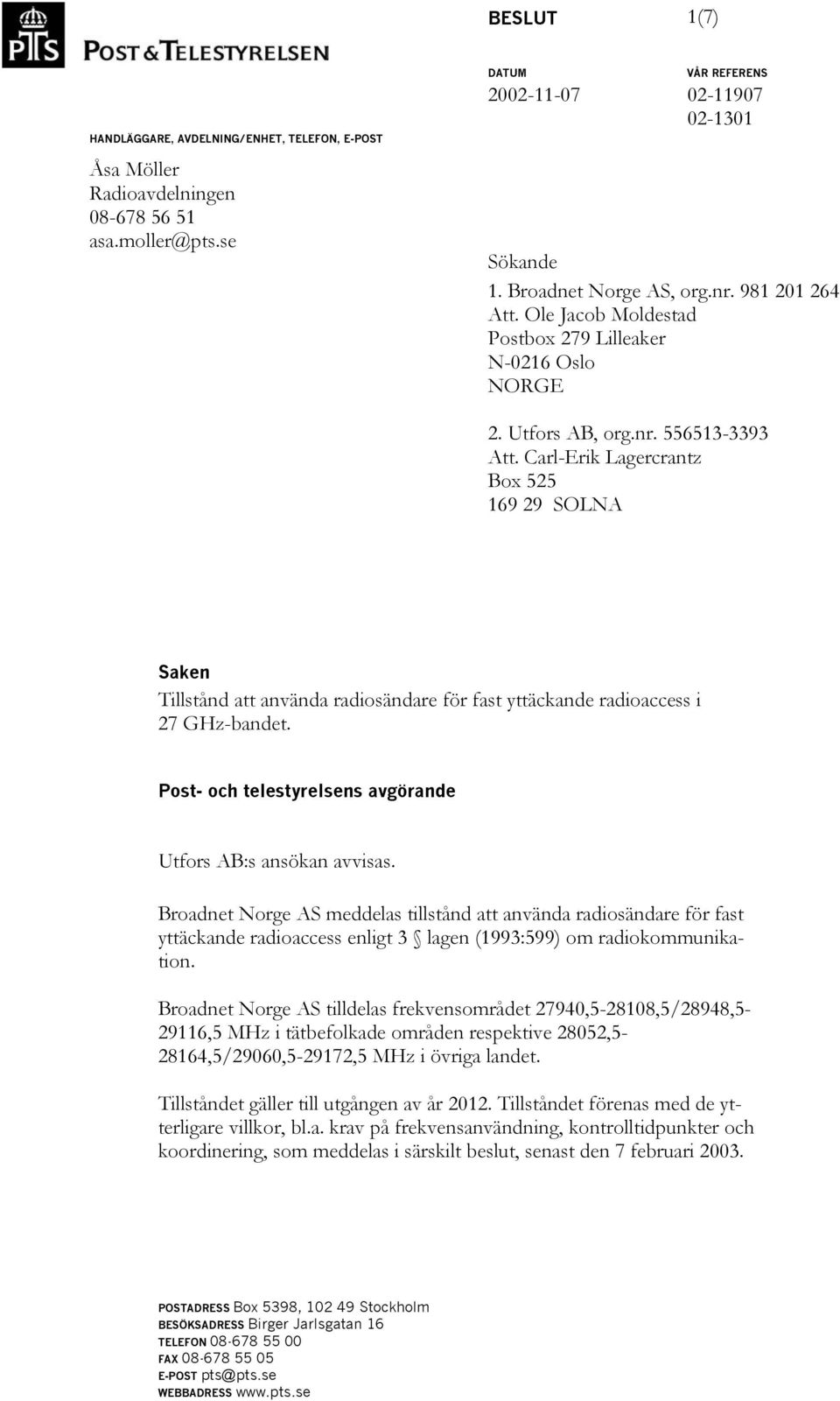 Carl-Erik Lagercrantz Box 525 169 29 SOLNA Saken Tillstånd att använda radiosändare för fast yttäckande radioaccess i 27 GHz-bandet. Post- och telestyrelsens avgörande Utfors AB:s ansökan avvisas.