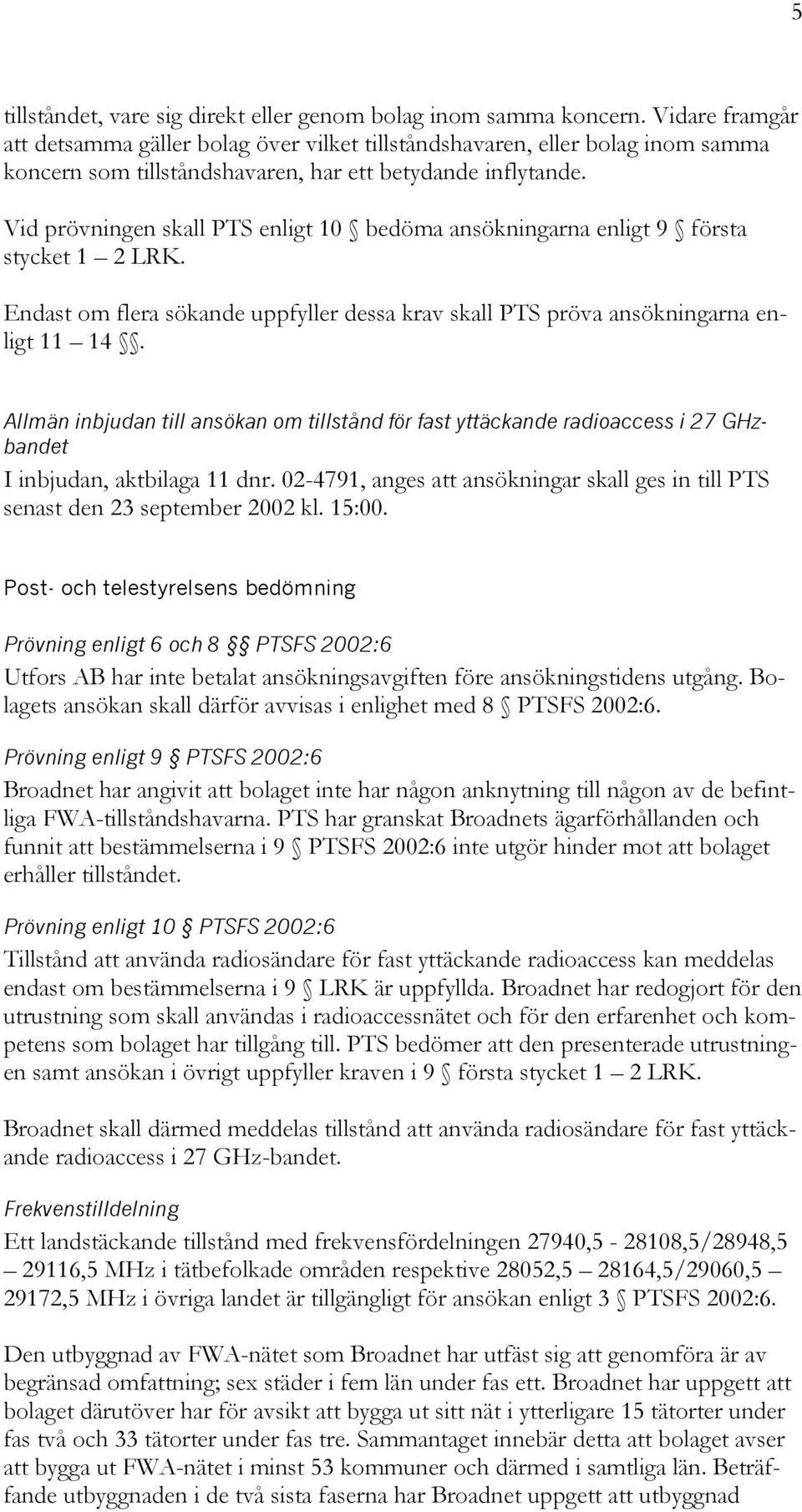 Vid prövningen skall PTS enligt 10 bedöma ansökningarna enligt 9 första stycket 1 2 LRK. Endast om flera sökande uppfyller dessa krav skall PTS pröva ansökningarna enligt 11 14.