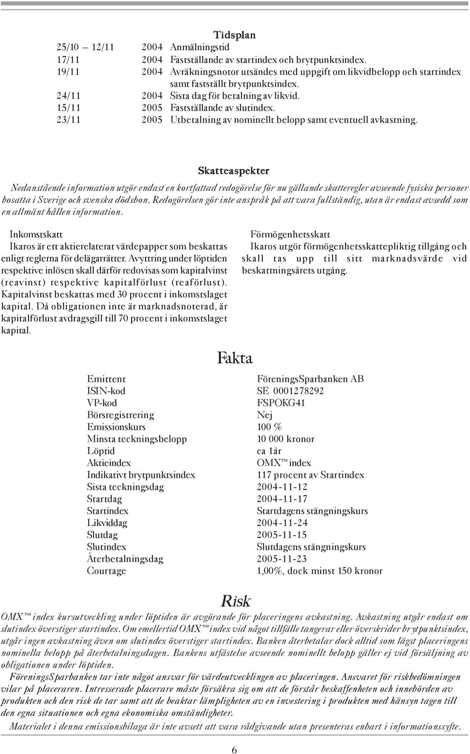 23/11 2005 Utbetalning av nominellt belopp samt eventuell avkastning.