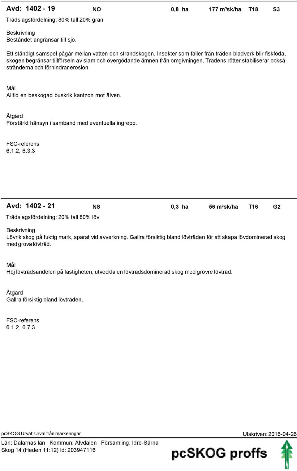 Trädens rötter stabiliserar också stränderna och förhindrar erosion. Mål Alltid en beskogad buskrik kantzon mot älven. Åtgärd Förstärkt hänsyn i samband med eventuella ingrepp. FSC-referens 6.1.2, 6.