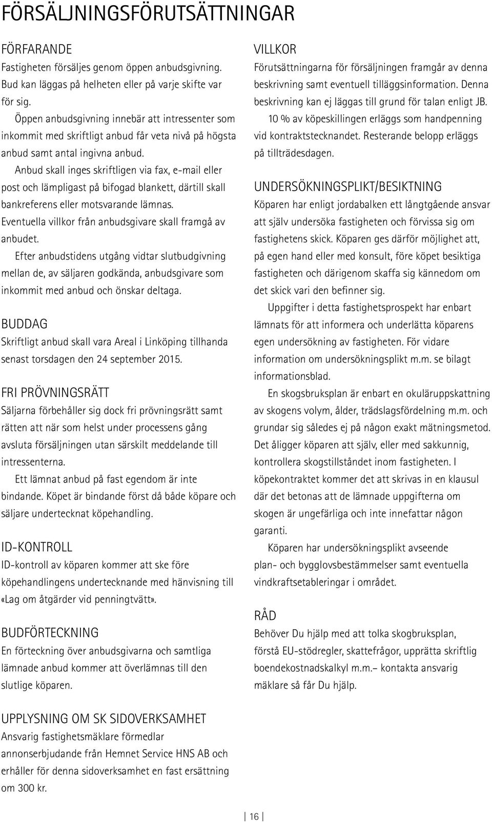 Anbud skall inges skriftligen via fax, e-mail eller post och lämpligast på bifogad blankett, därtill skall bankreferens eller motsvarande lämnas.