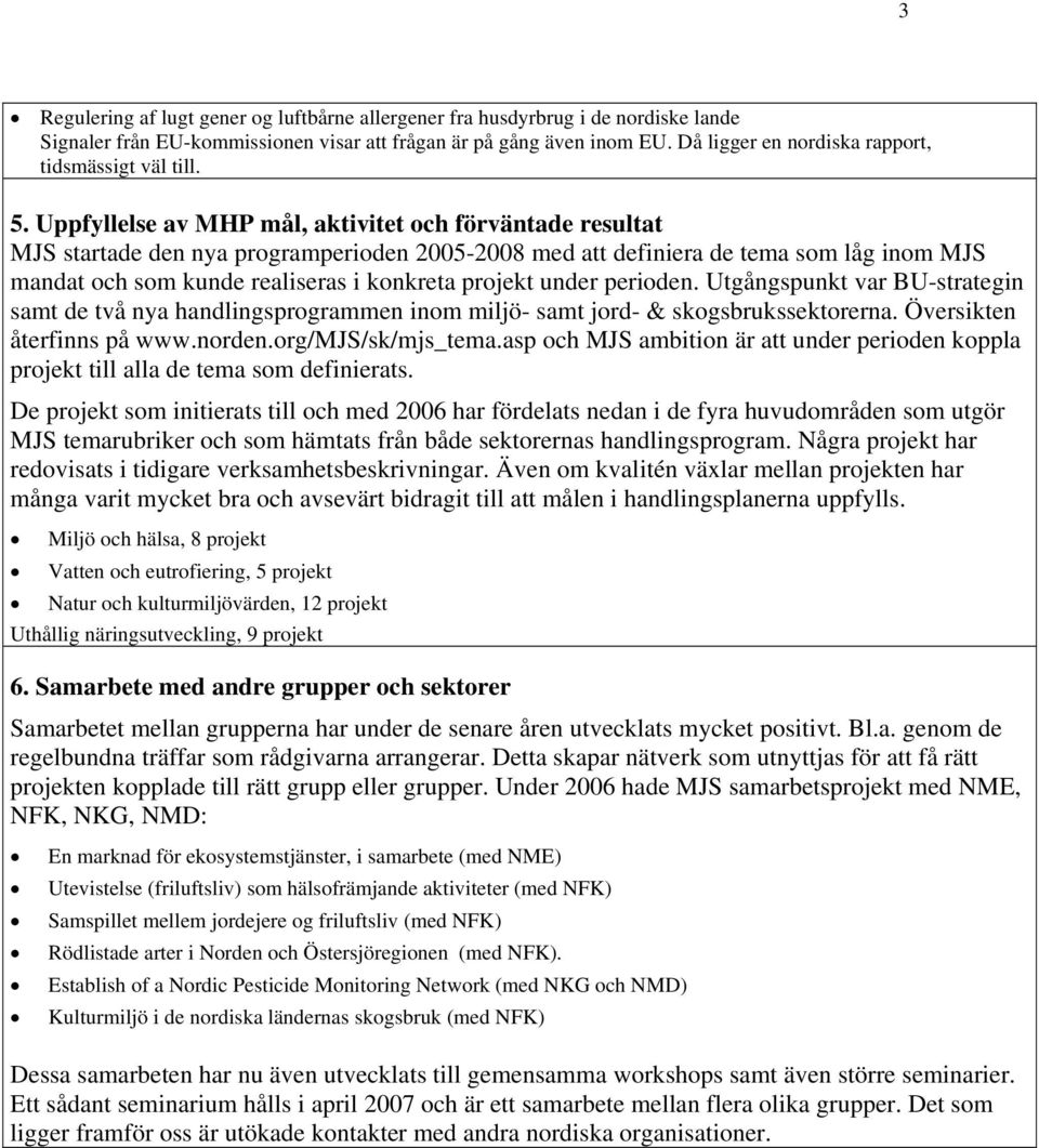 Uppfyllelse av MHP mål, aktivitet och förväntade resultat MJS startade den nya programperioden 2005-2008 med att definiera de tema som låg inom MJS mandat och som kunde realiseras i konkreta projekt