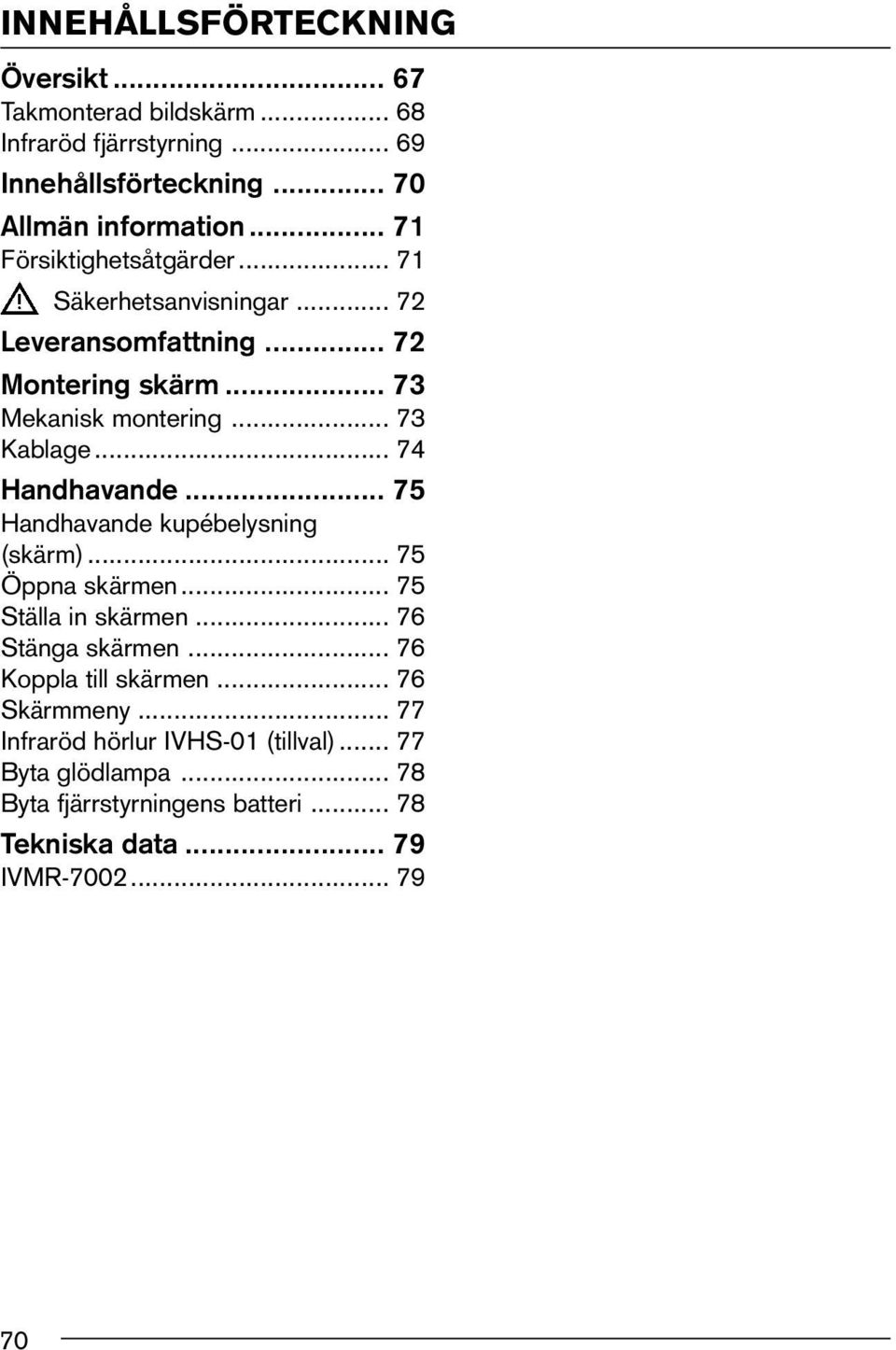 .. 74 Handhavande... 75 Handhavande kupébelysning (skärm)... 75 Öppna skärmen... 75 Ställa in skärmen... 76 Stänga skärmen... 76 Koppla till skärmen.