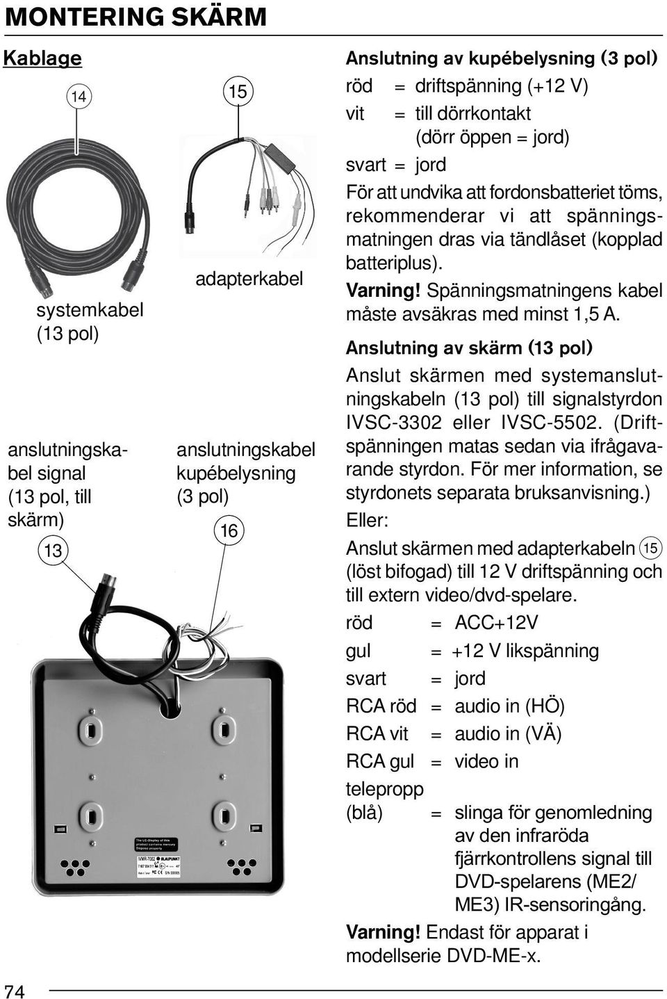 fordonsbatteriet töms, rekommenderar vi att spänningsmatningen dras via tändlåset (kopplad batteriplus). Varning! Spänningsmatningens kabel måste avsäkras med minst 1,5 A.