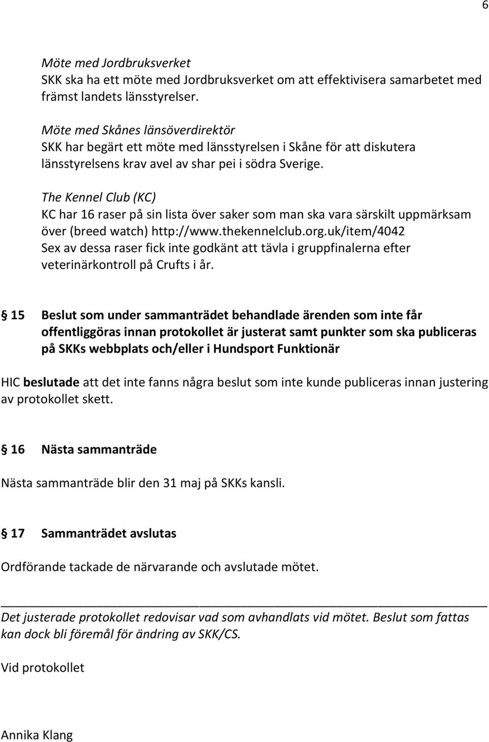 The Kennel Club (KC) KC har 16 raser på sin lista över saker som man ska vara särskilt uppmärksam över (breed watch) http://www.thekennelclub.org.