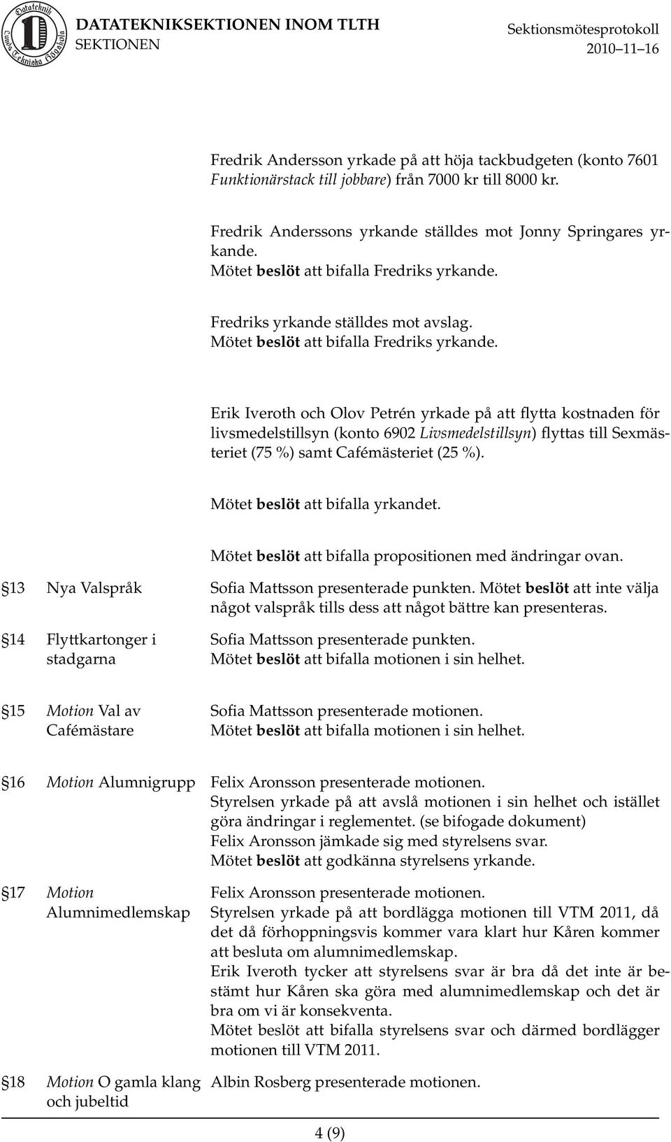 Erik Iveroth och Olov Petrén yrkade på att flytta kostnaden för livsmedelstillsyn (konto 6902 Livsmedelstillsyn) flyttas till Sexmästeriet (75 %) samt Cafémästeriet (25 %).